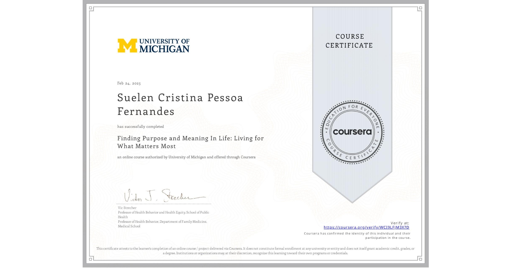 View certificate for Suelen Cristina Pessoa Fernandes, Finding Purpose and Meaning In Life: Living for What Matters Most, an online non-credit course authorized by University of Michigan and offered through Coursera