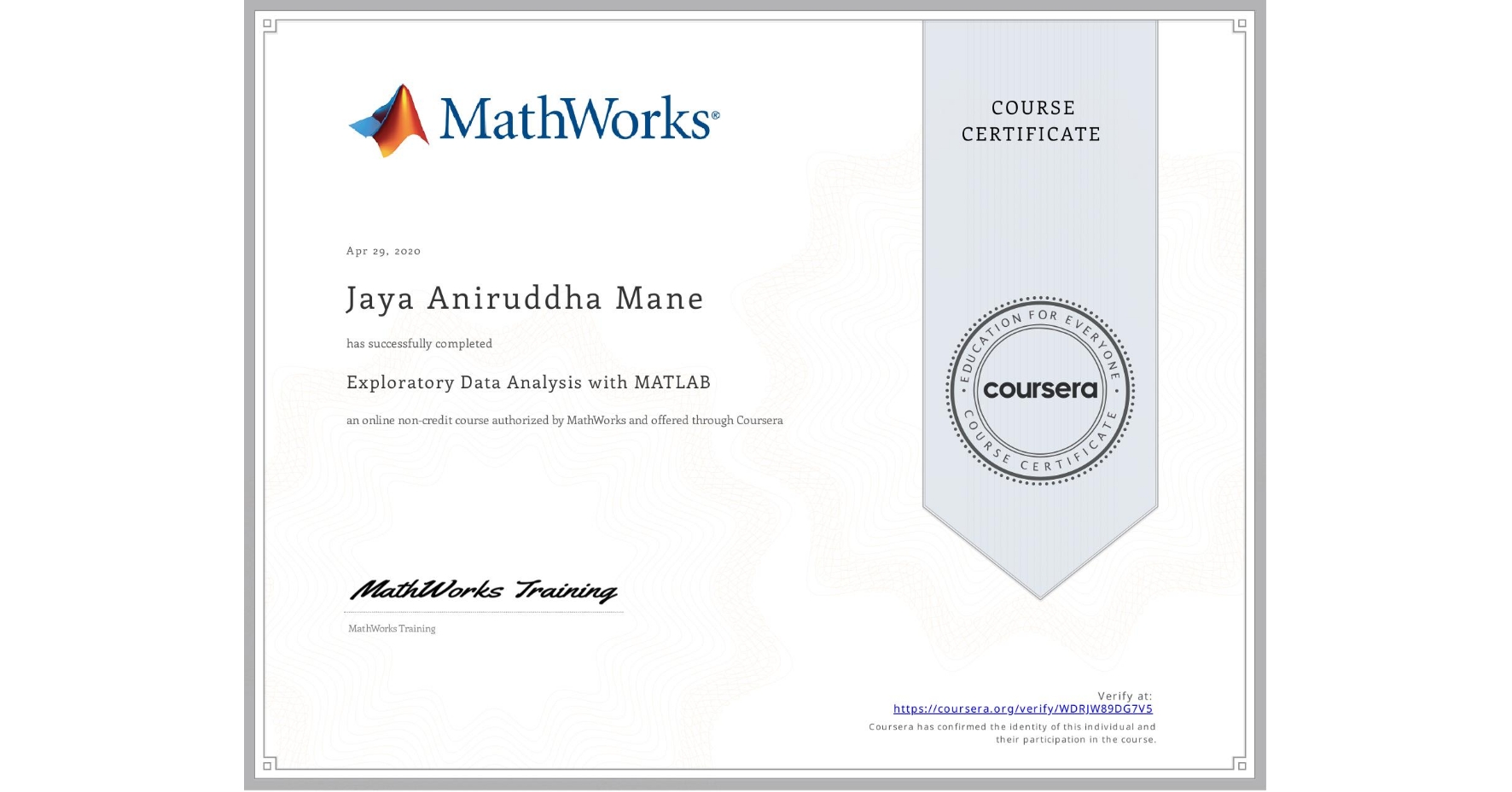 View certificate for Jaya Aniruddha Mane, Exploratory Data Analysis with MATLAB, an online non-credit course authorized by MathWorks and offered through Coursera