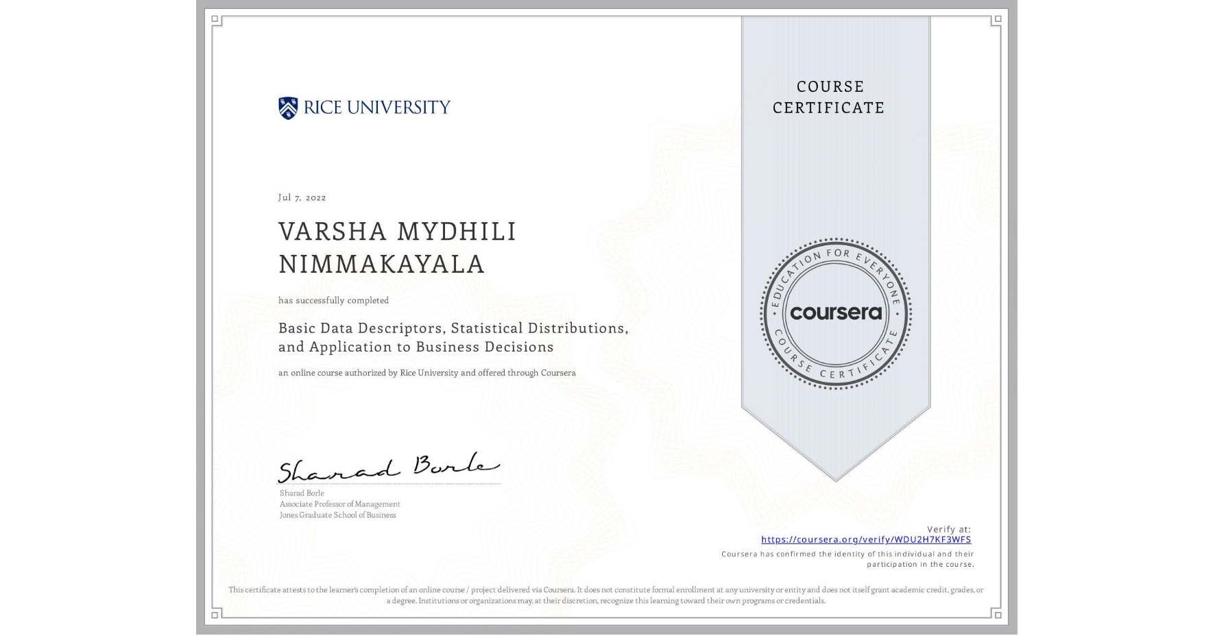 View certificate for VARSHA MYDHILI NIMMAKAYALA , Basic Data Descriptors, Statistical Distributions, and Application to Business Decisions, an online non-credit course authorized by Rice University and offered through Coursera