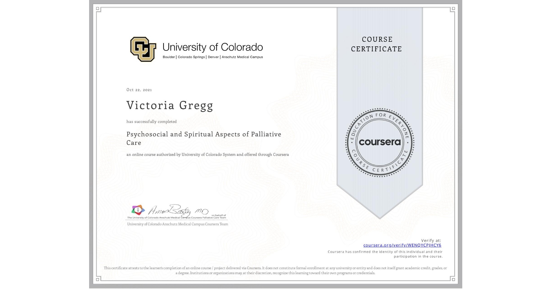 View certificate for Victoria Gregg, Psychosocial and Spiritual Aspects of Palliative Care, an online non-credit course authorized by University of Colorado System and offered through Coursera