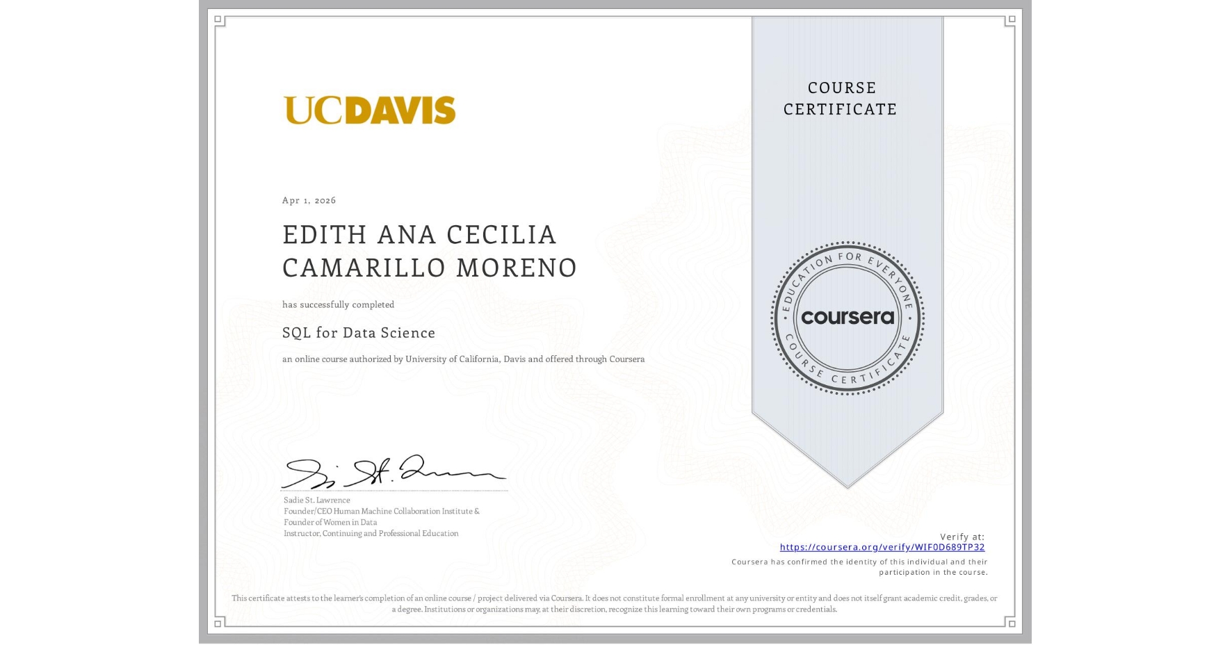 View certificate for EDITH ANA CECILIA CAMARILLO MORENO, SQL for Data Science, an online non-credit course authorized by University of California, Davis and offered through Coursera