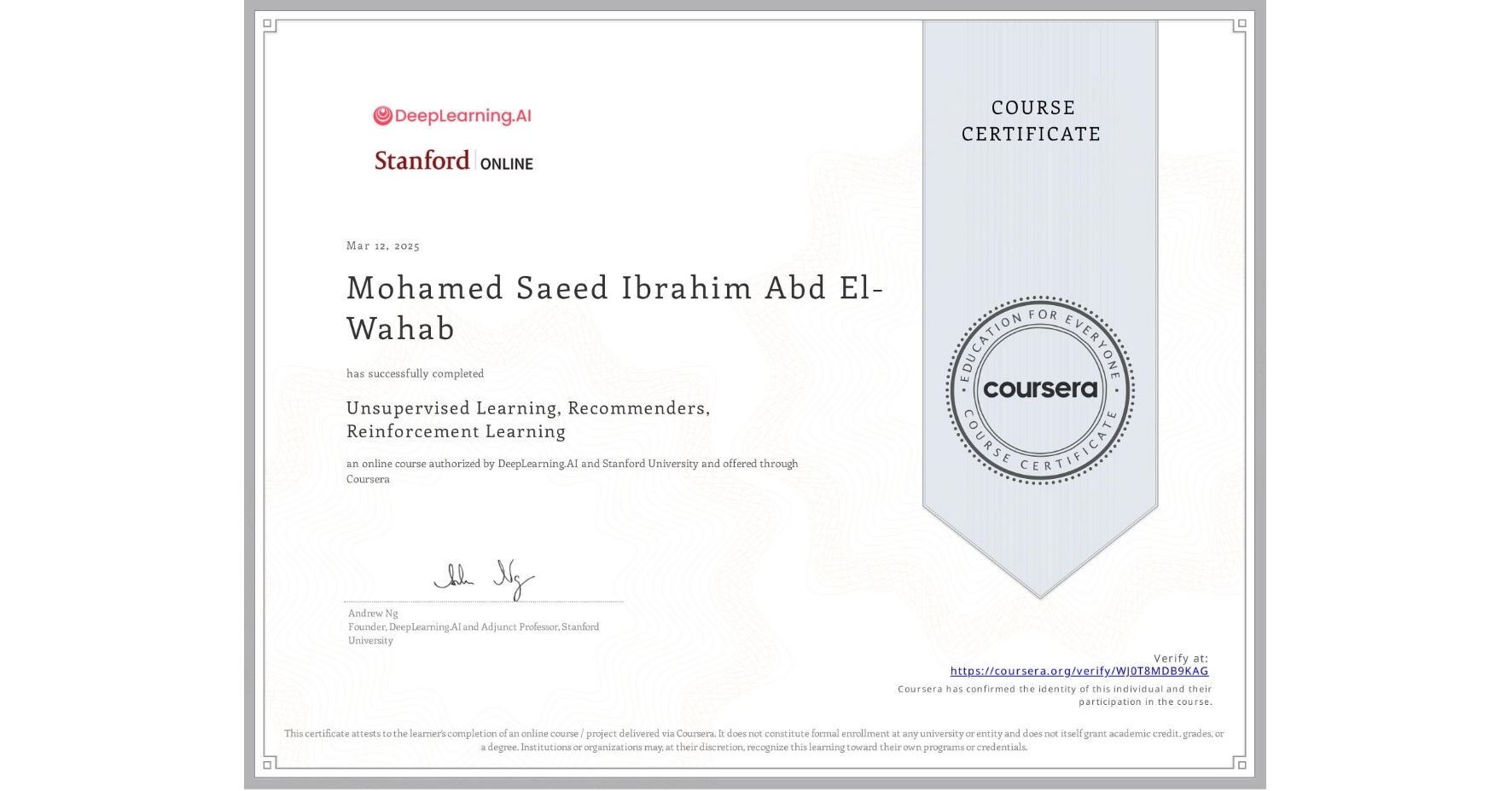 View certificate for Mohamed Saeed Ibrahim Abd El-Wahab, Unsupervised Learning, Recommenders, Reinforcement Learning, an online non-credit course authorized by DeepLearning.AI & Stanford University and offered through Coursera