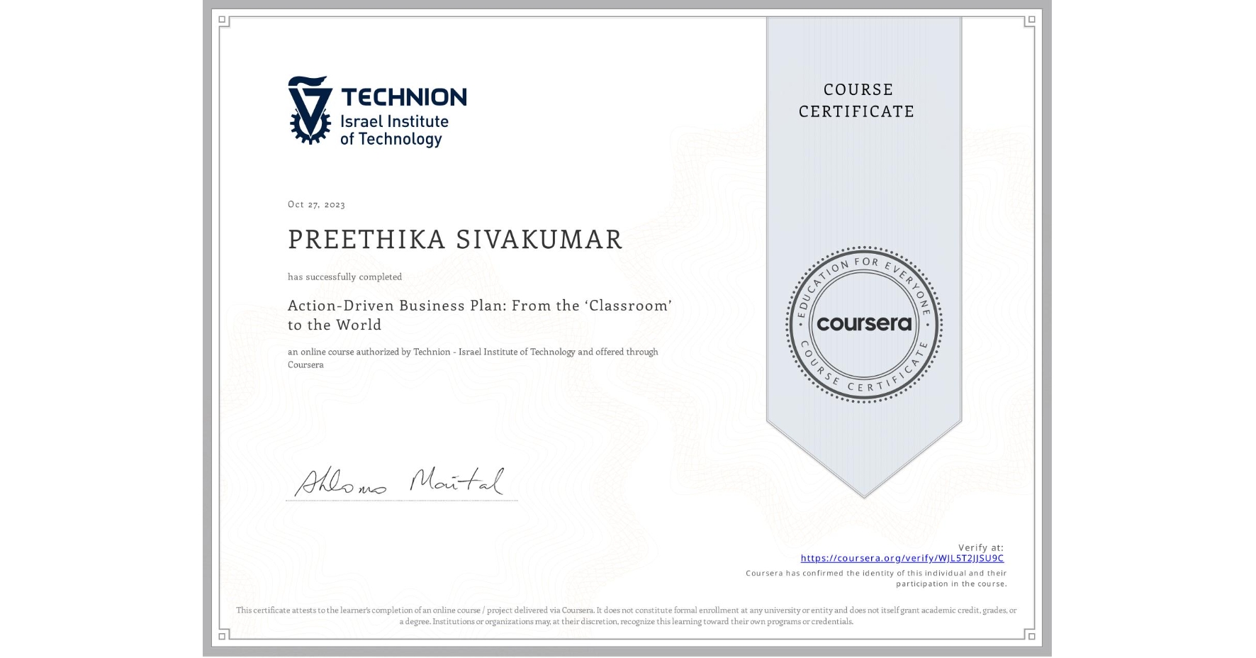 View certificate for PREETHIKA SIVAKUMAR, Action-Driven Business Plan: From the ‘Classroom’ to the World, an online non-credit course authorized by Technion - Israel Institute of Technology and offered through Coursera