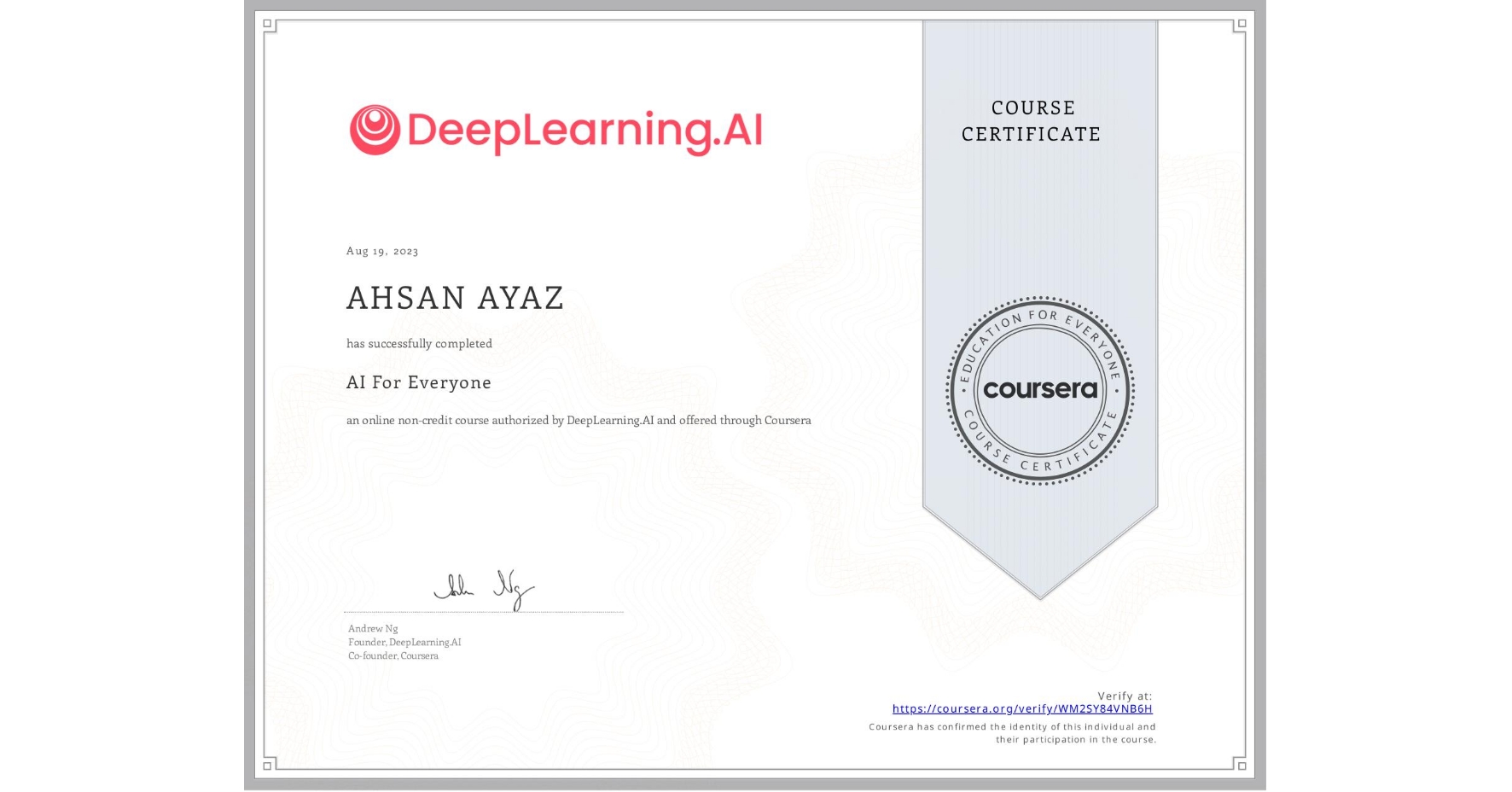 View certificate for AHSAN AYAZ, AI For Everyone, an online non-credit course authorized by DeepLearning.AI and offered through Coursera