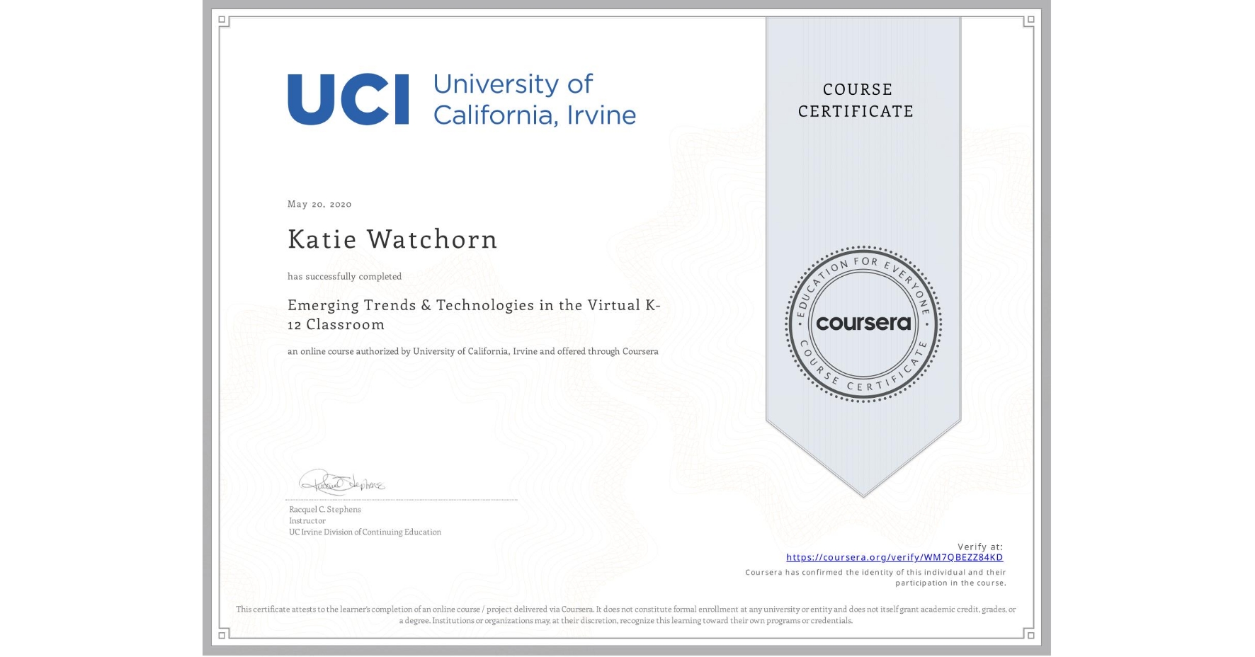 View certificate for Katie Watchorn, Emerging Trends & Technologies in the Virtual K-12 Classroom, an online non-credit course authorized by University of California, Irvine and offered through Coursera
