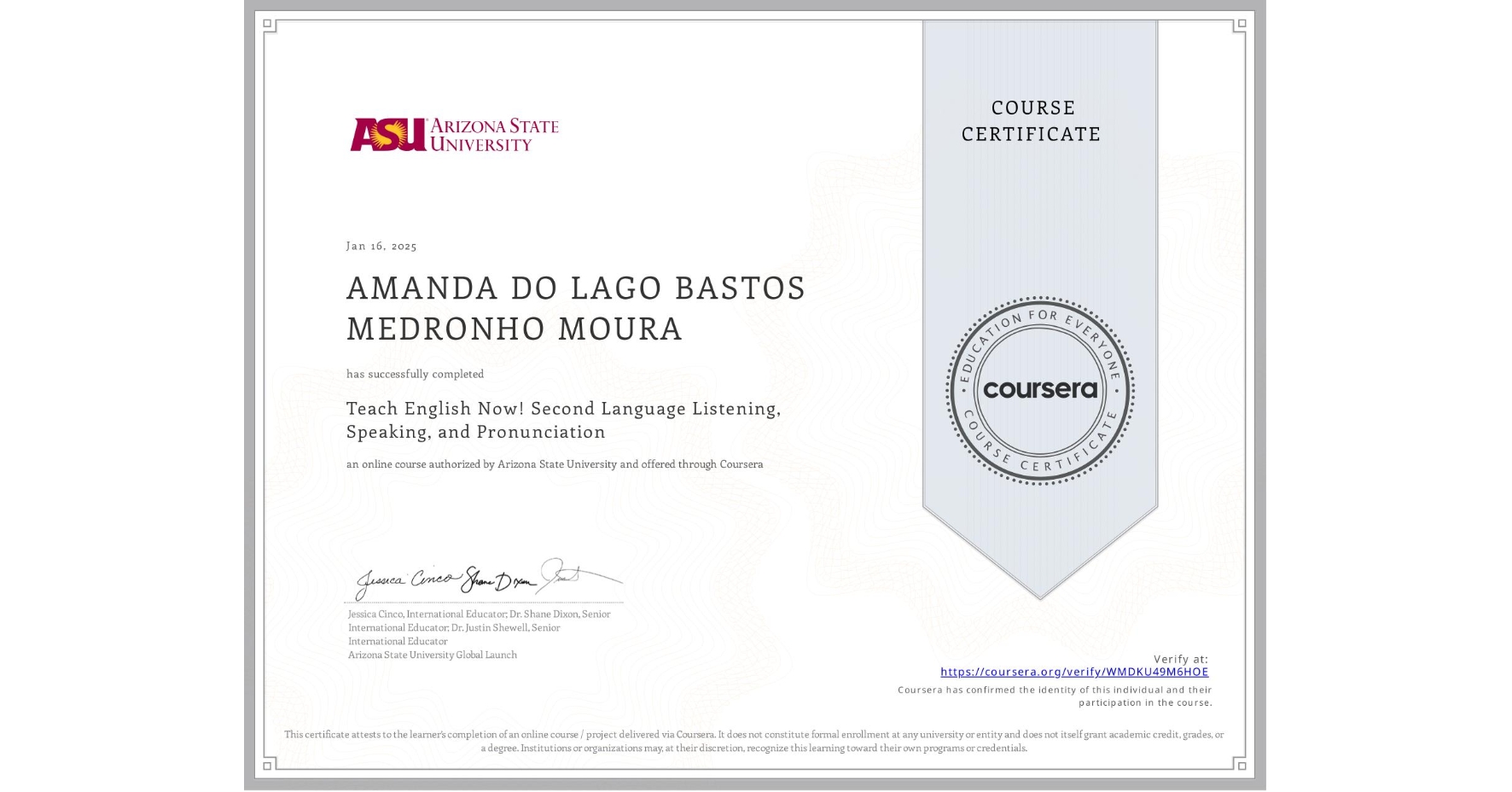 View certificate for AMANDA DO LAGO BASTOS MEDRONHO MOURA, Teach English Now! Second Language Listening, Speaking, and Pronunciation, an online non-credit course authorized by Arizona State University and offered through Coursera