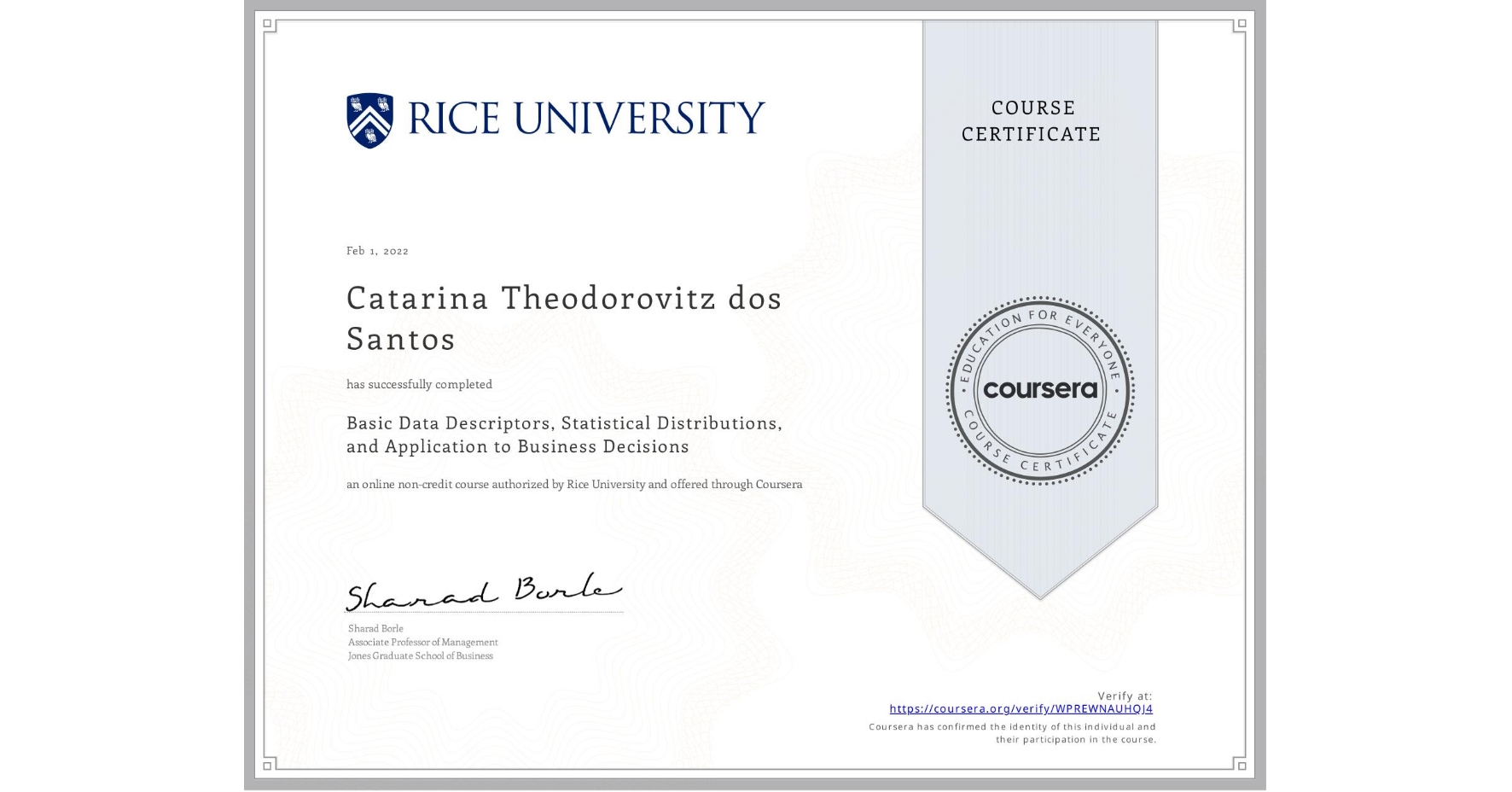 View certificate for Catarina Theodorovitz dos Santos, Basic Data Descriptors, Statistical Distributions, and Application to Business Decisions, an online non-credit course authorized by Rice University and offered through Coursera