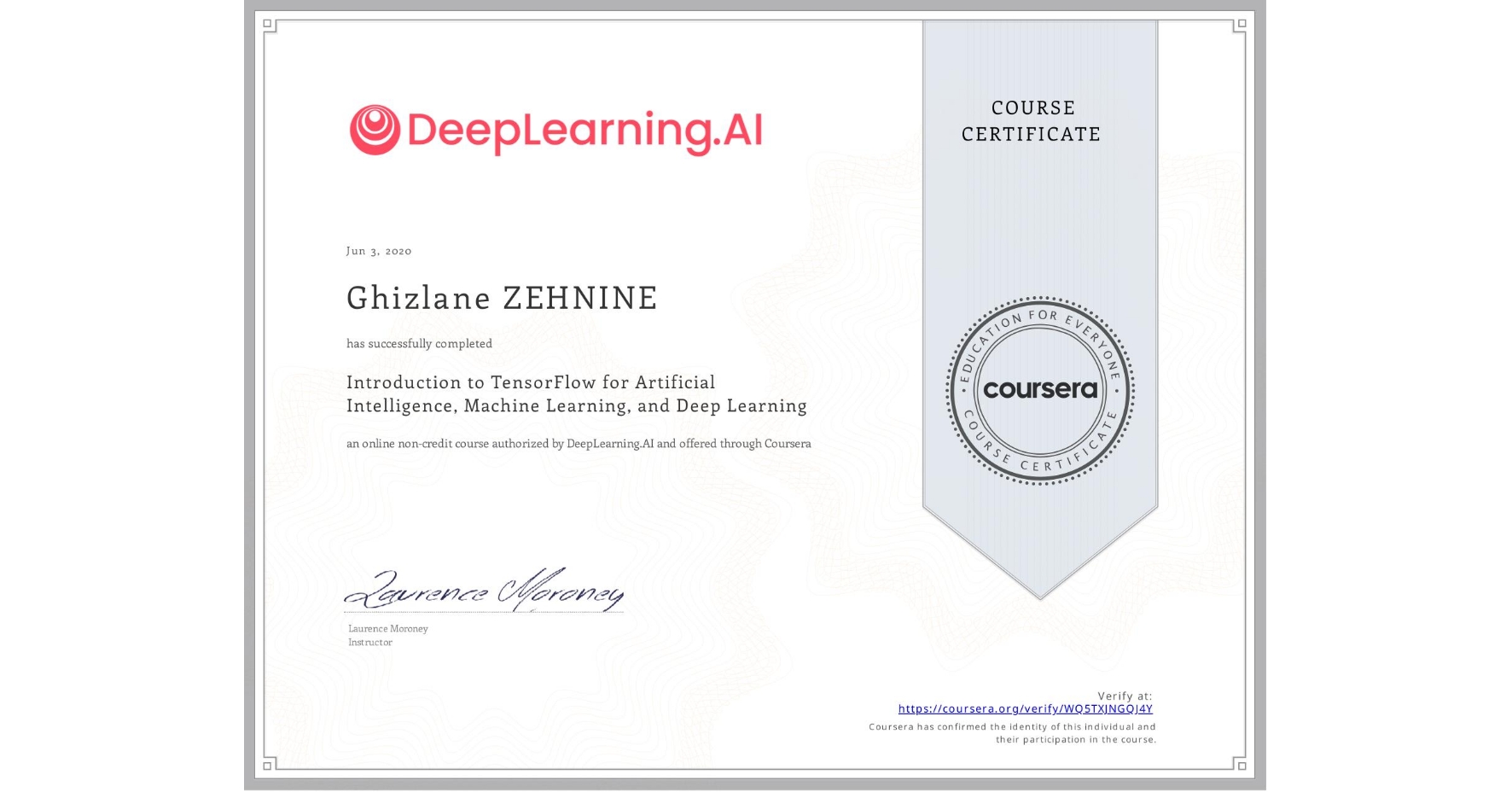 View certificate for Ghizlane ZEHNINE, Introduction to TensorFlow for Artificial Intelligence, Machine Learning, and Deep Learning, an online non-credit course authorized by DeepLearning.AI and offered through Coursera