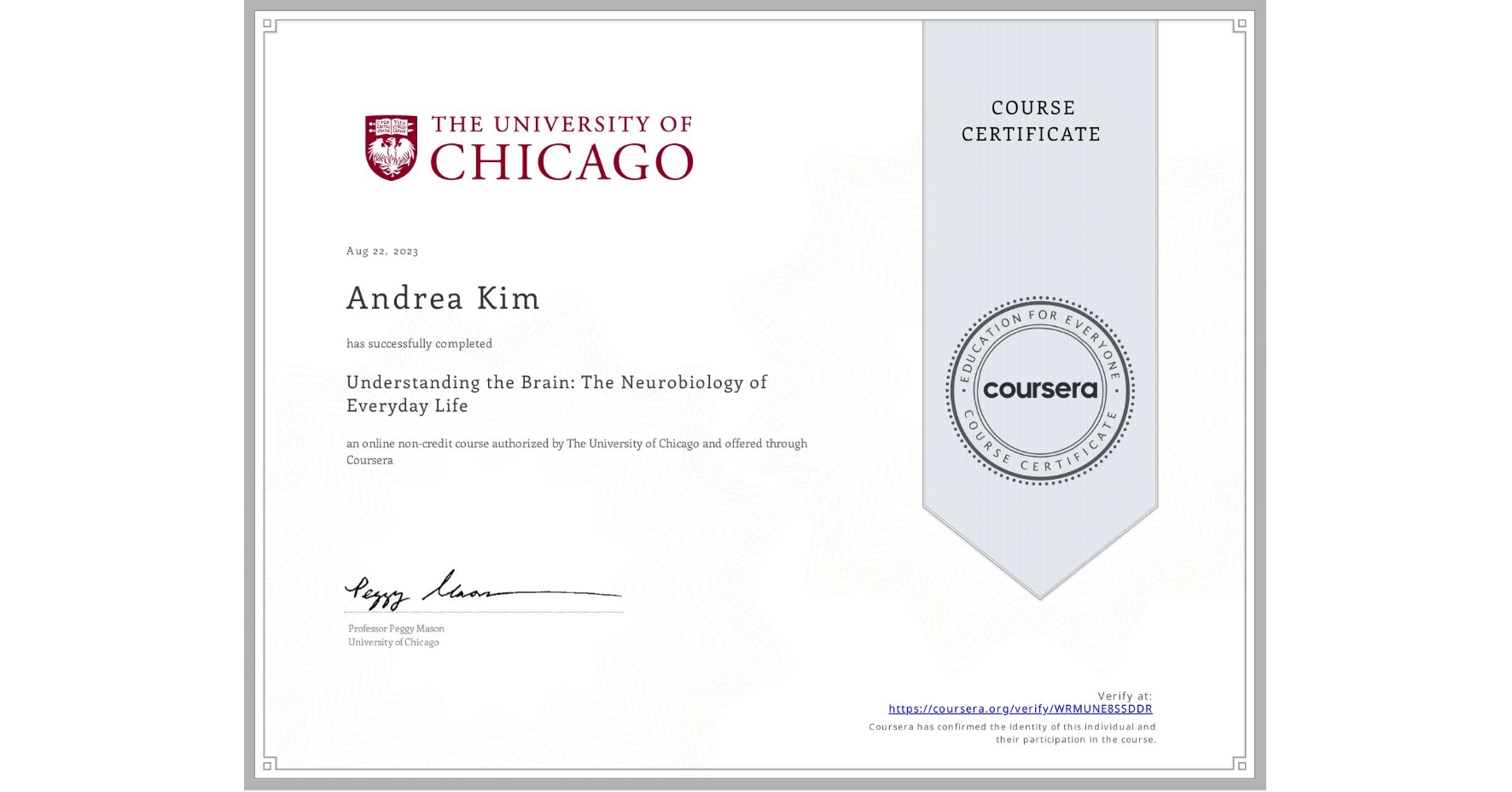 View certificate for Andrea Kim, Understanding the Brain: The Neurobiology of Everyday Life, an online non-credit course authorized by The University of Chicago and offered through Coursera