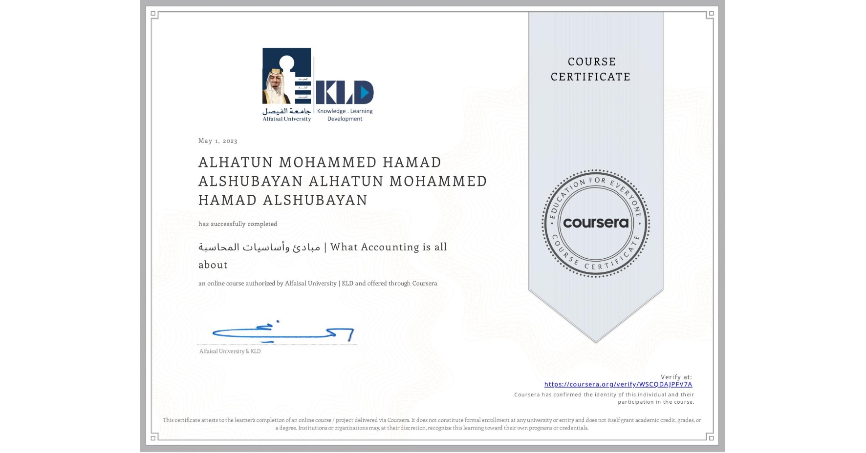View certificate for ALHATUN MOHAMMED HAMAD ALSHUBAYAN ALHATUN MOHAMMED HAMAD ALSHUBAYAN, مبادئ وأساسيات المحاسبة | What Accounting is all about, an online non-credit course authorized by Alfaisal University | KLD and offered through Coursera