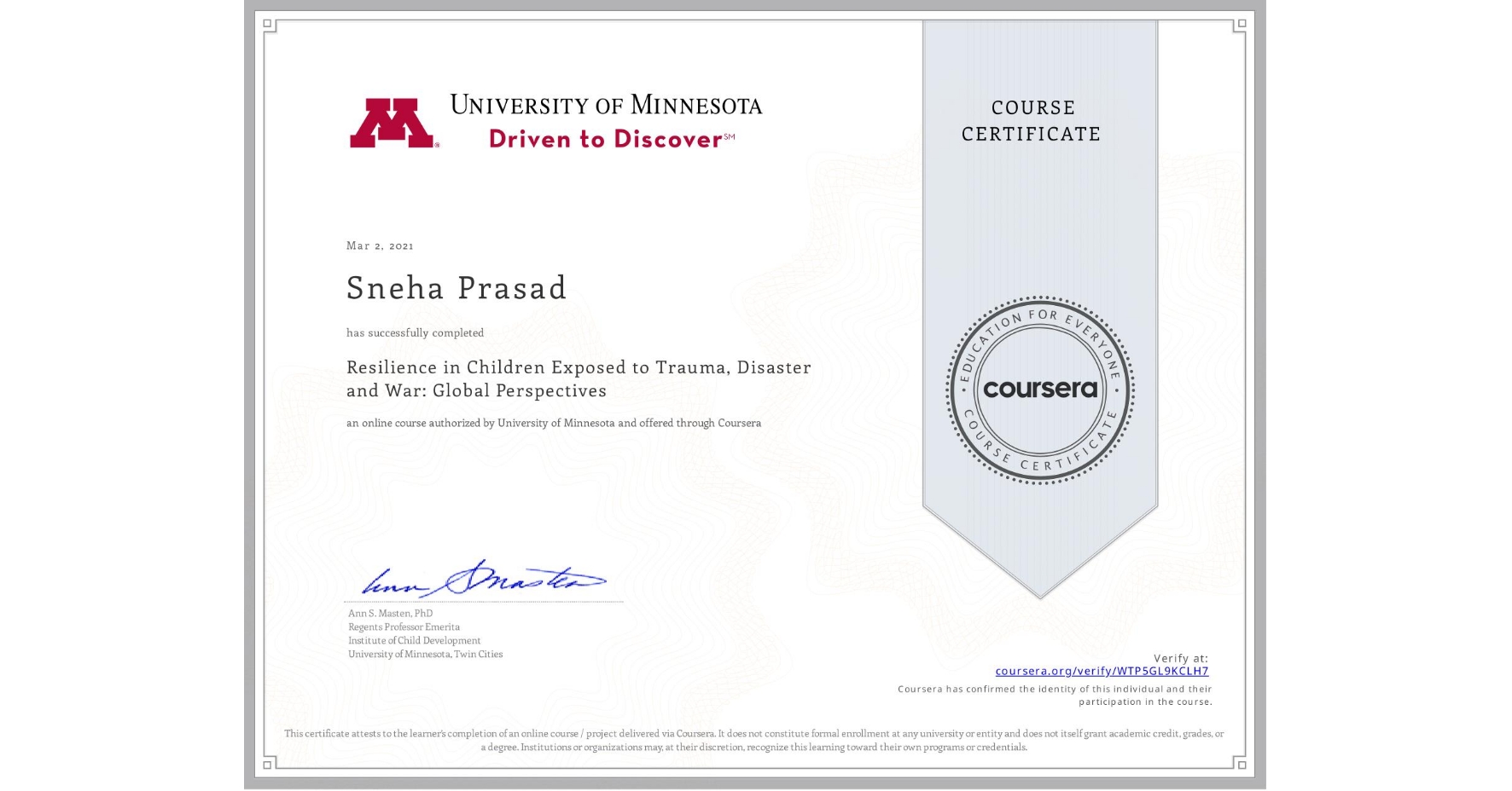 View certificate for Sneha Prasad, Resilience in Children Exposed to Trauma, Disaster and War: Global Perspectives, an online non-credit course authorized by University of Minnesota and offered through Coursera