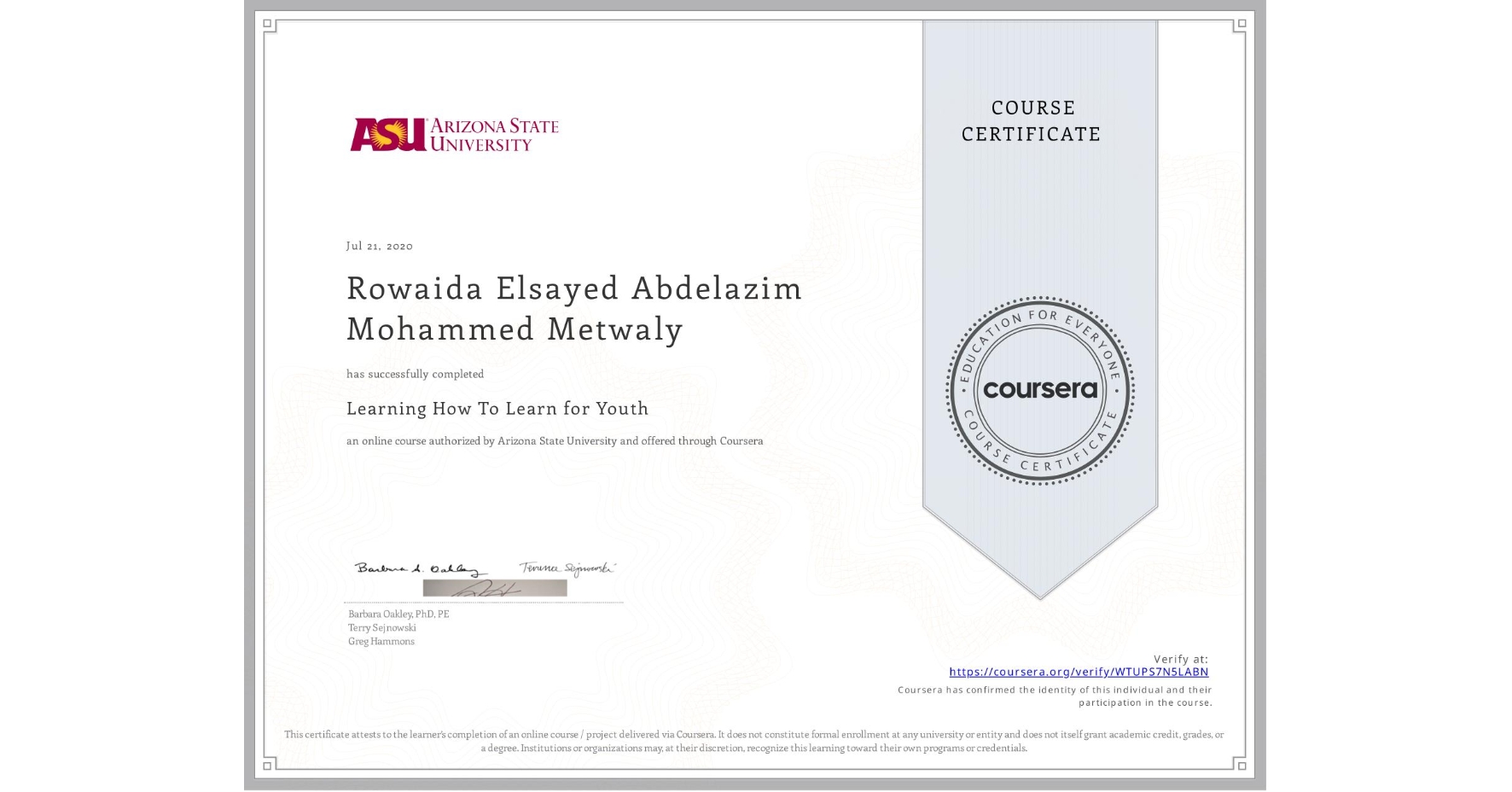 View certificate for Rowaida Elsayed Abdelazim Mohammed Metwaly , Learning How To Learn for Youth, an online non-credit course authorized by Arizona State University and offered through Coursera