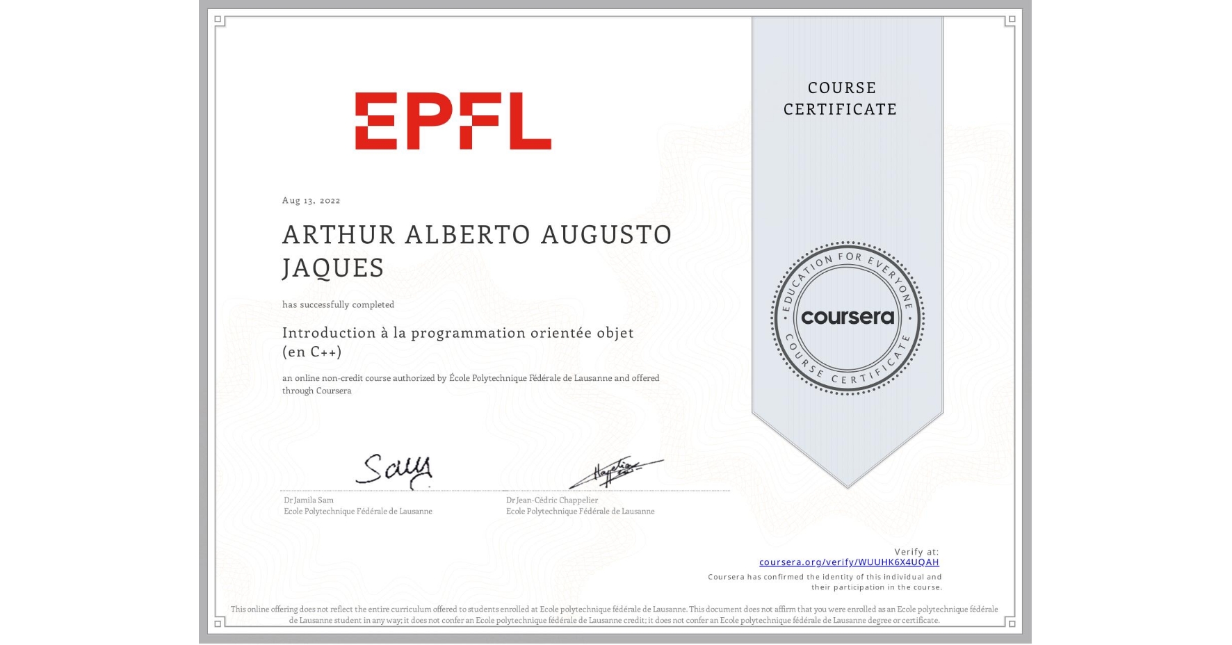 View certificate for ARTHUR ALBERTO AUGUSTO  JAQUES, Introduction à la programmation orientée objet (en C++), an online non-credit course authorized by École Polytechnique Fédérale de Lausanne and offered through Coursera