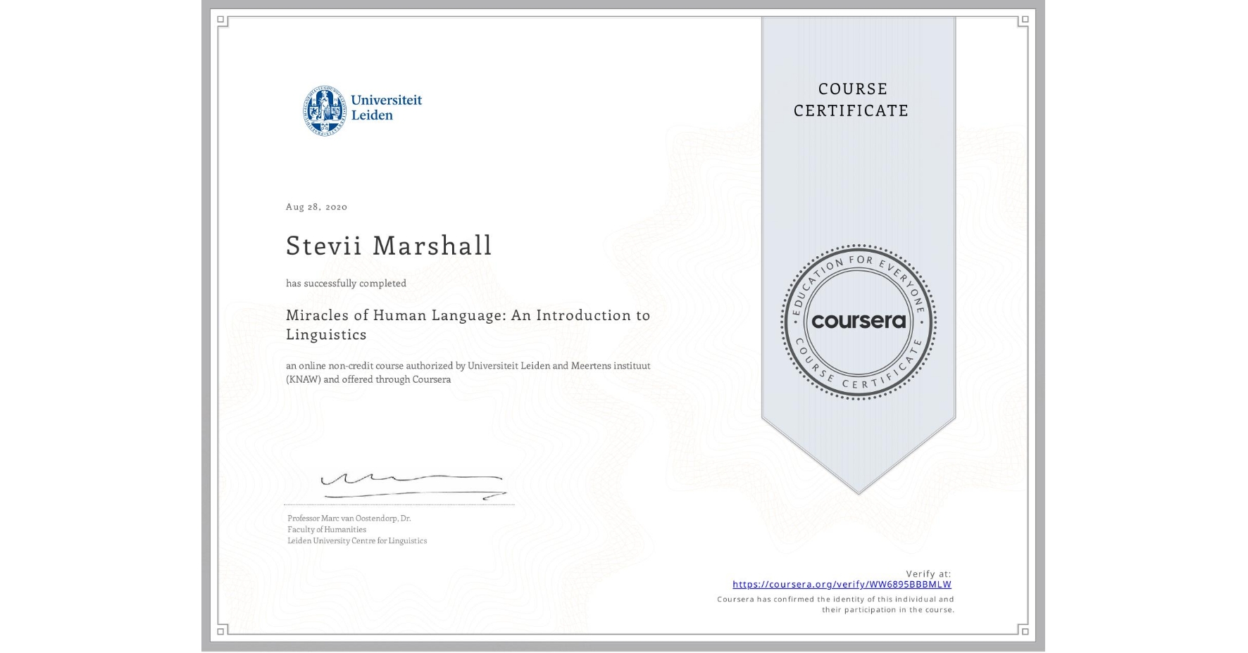 View certificate for Stevii Marshall, Miracles of Human Language: An Introduction to Linguistics, an online non-credit course authorized by Universiteit Leiden & Meertens instituut (KNAW) and offered through Coursera