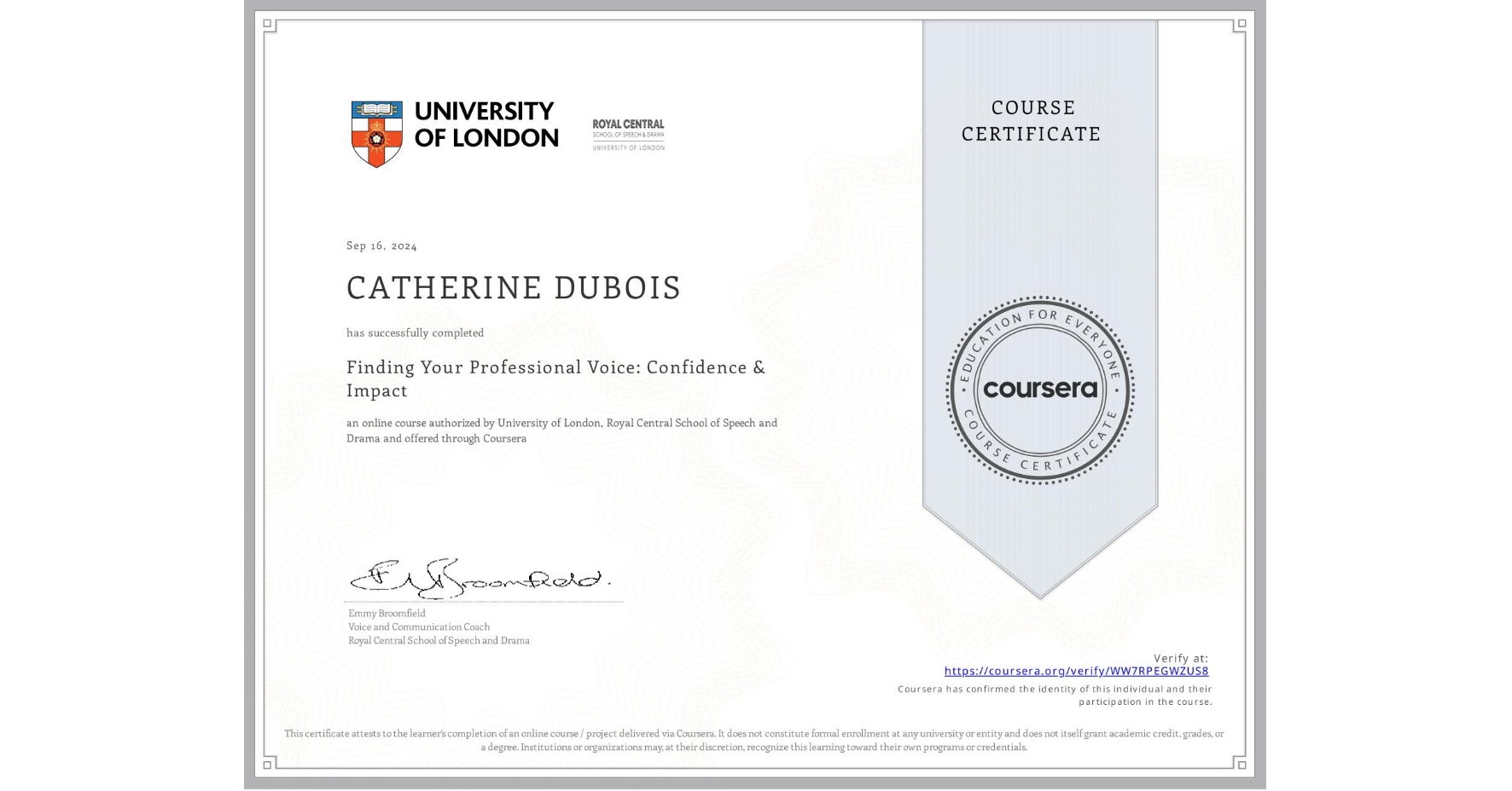 View certificate for CATHERINE DUBOIS, Finding Your Professional Voice: Confidence & Impact, an online non-credit course authorized by University of London & Royal Central School of Speech and Drama and offered through Coursera