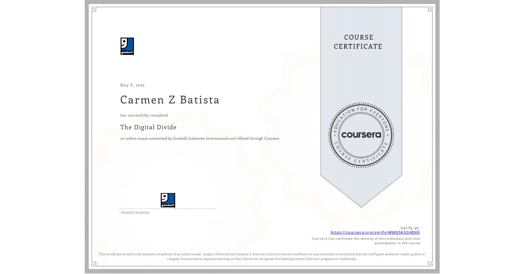 View certificate for Carmen Z Batista, The Digital Divide, an online non-credit course authorized by Goodwill Industries International and offered through Coursera