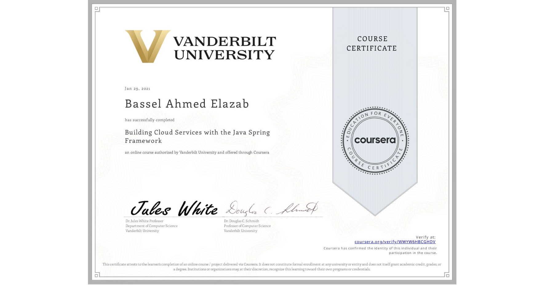 View certificate for Bassel Ahmed Elazab, Building Cloud Services with the Java Spring Framework, an online non-credit course authorized by Vanderbilt University and offered through Coursera