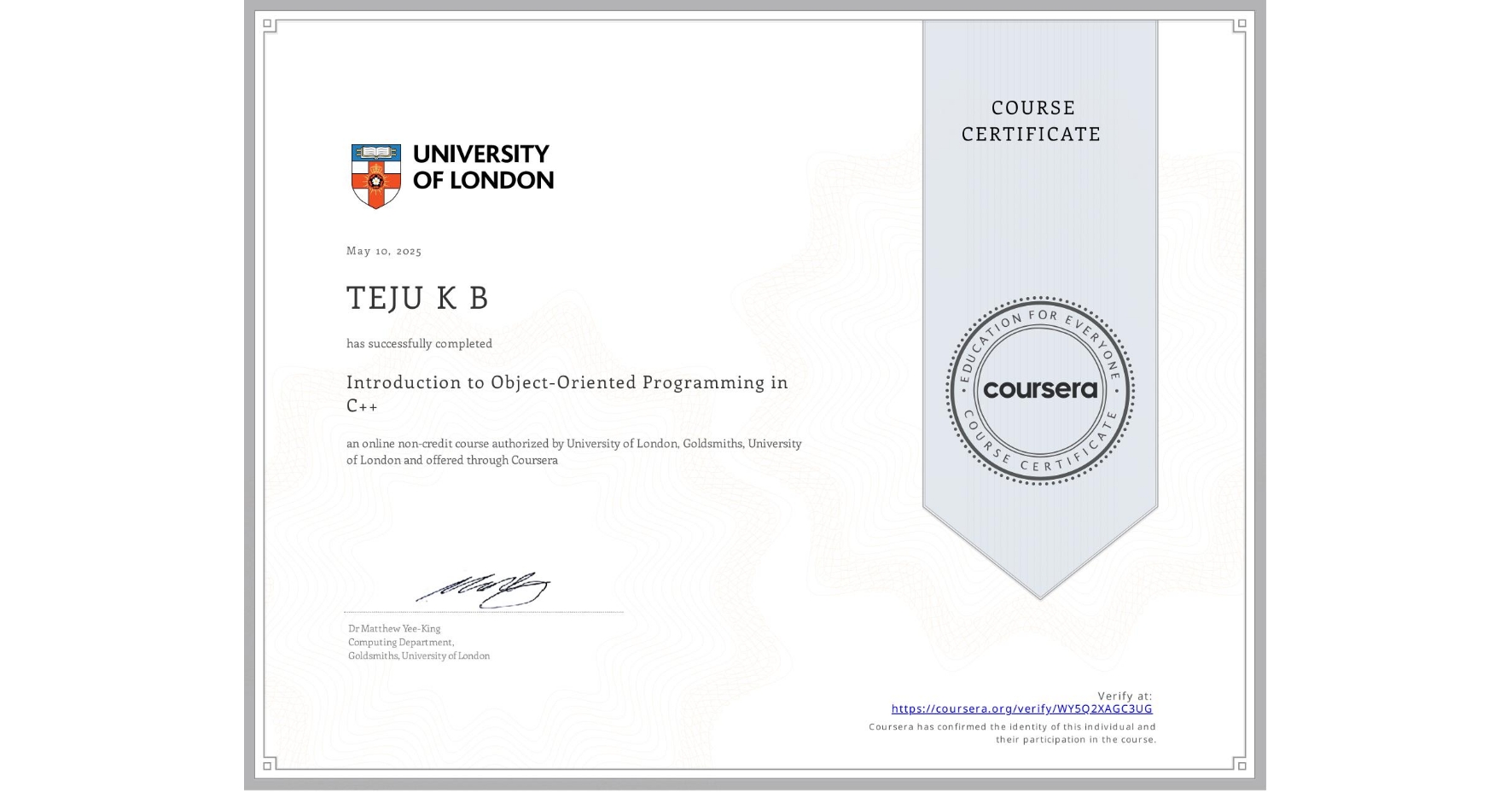 View certificate for TEJU K B, Introduction to Object-Oriented Programming in C++, an online non-credit course authorized by University of London & Goldsmiths, University of London and offered through Coursera