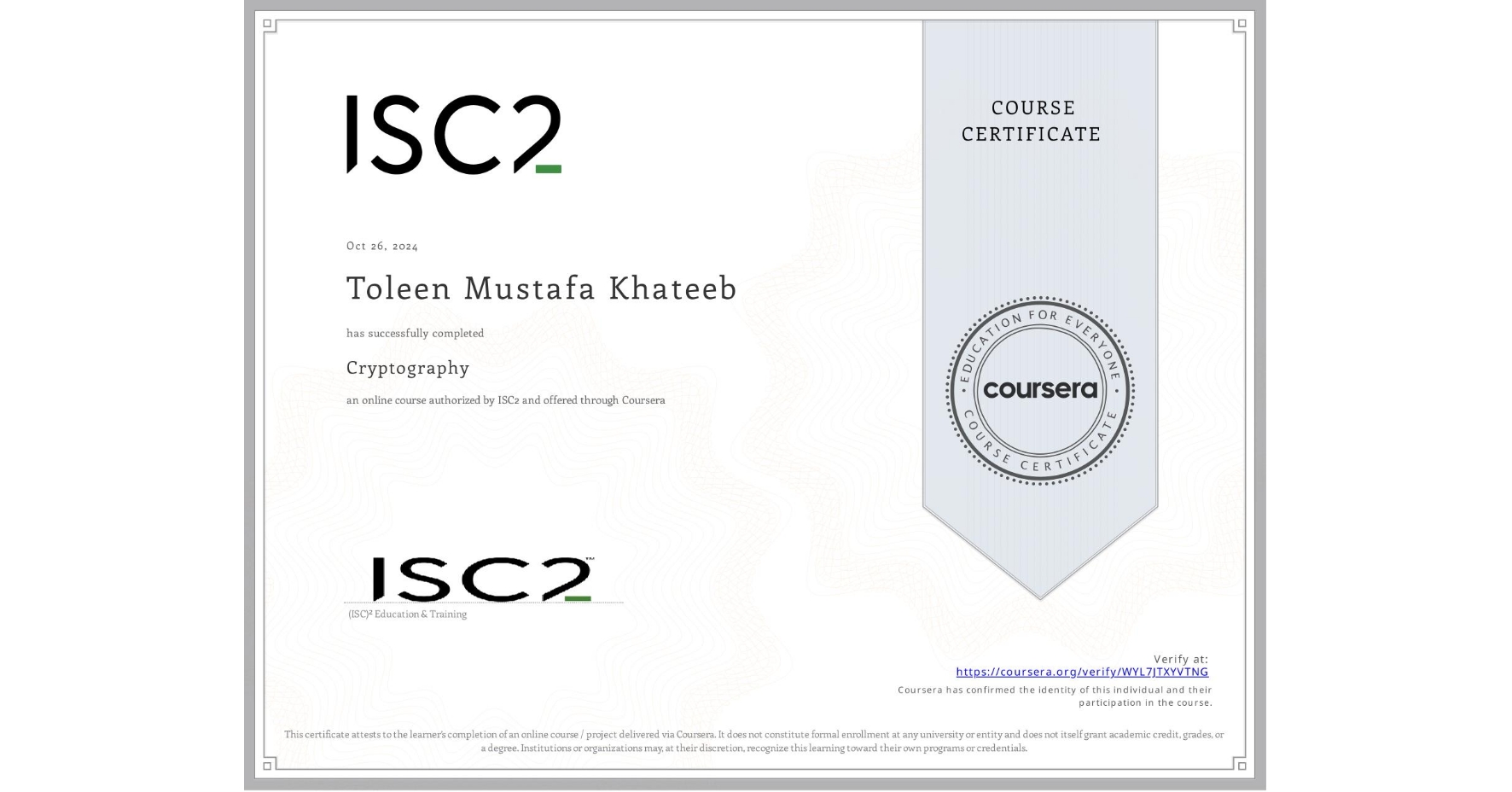 View certificate for Toleen Mustafa Khateeb, Cryptography , an online non-credit course authorized by ISC2 and offered through Coursera
