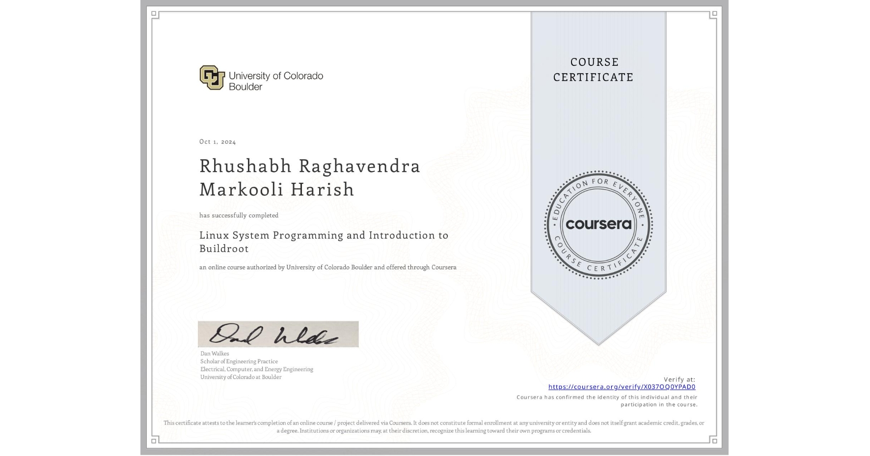 View certificate for Rhushabh Raghavendra  Markooli Harish, Linux System Programming and Introduction to Buildroot, an online non-credit course authorized by University of Colorado Boulder and offered through Coursera