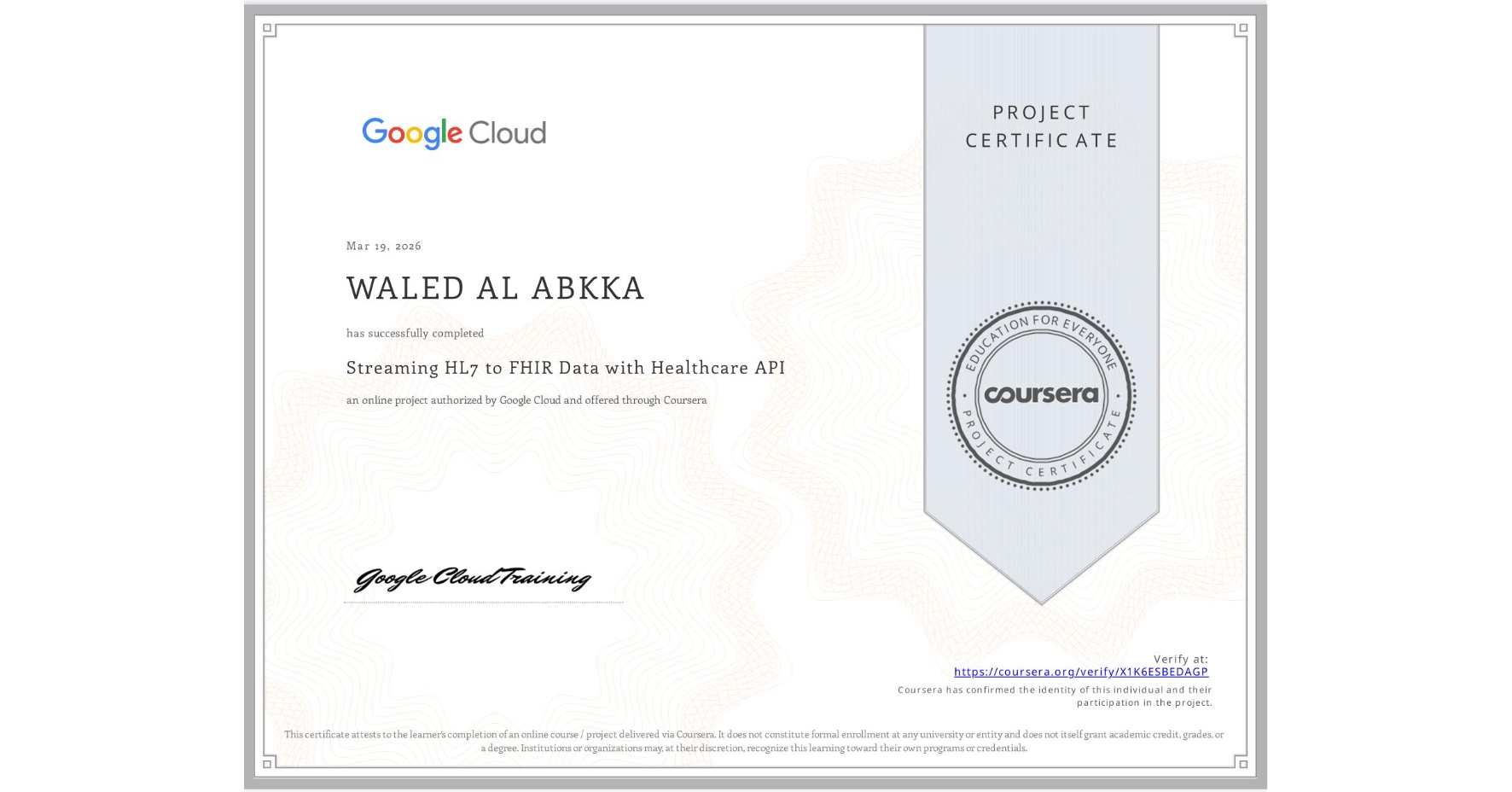 View certificate for WALED AL ABKKA, Streaming HL7 to FHIR Data with Healthcare API, an online non-credit course authorized by Google Cloud and offered through Coursera