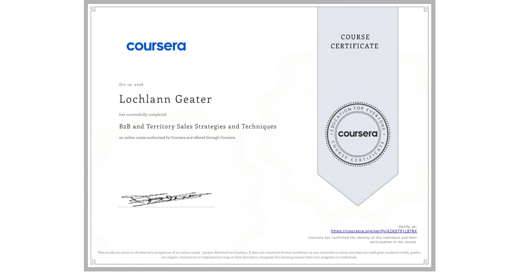 View certificate for Lochlann Geater, B2B and Territory Sales Strategies and Techniques, an online non-credit course authorized by Coursera and offered through Coursera