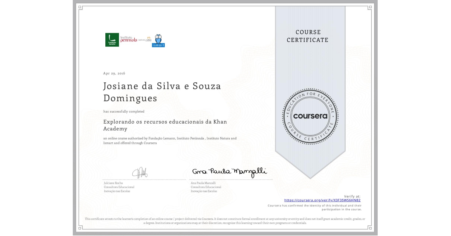 View certificate for Josiane da Silva e Souza Domingues, Explorando os recursos educacionais da Khan Academy, an online non-credit course authorized by Fundação Lemann, Instituto Península , Instituto Natura & Ismart and offered through Coursera