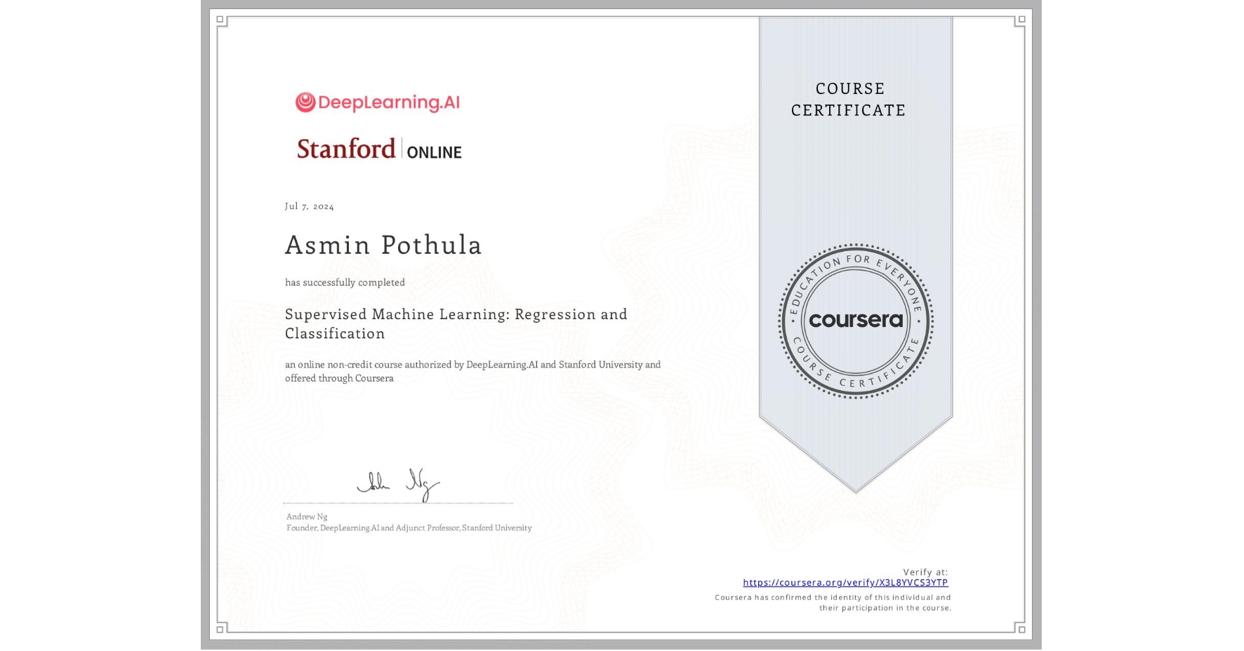 View certificate for Asmin Pothula, Supervised Machine Learning: Regression and Classification , an online non-credit course authorized by DeepLearning.AI & Stanford University and offered through Coursera