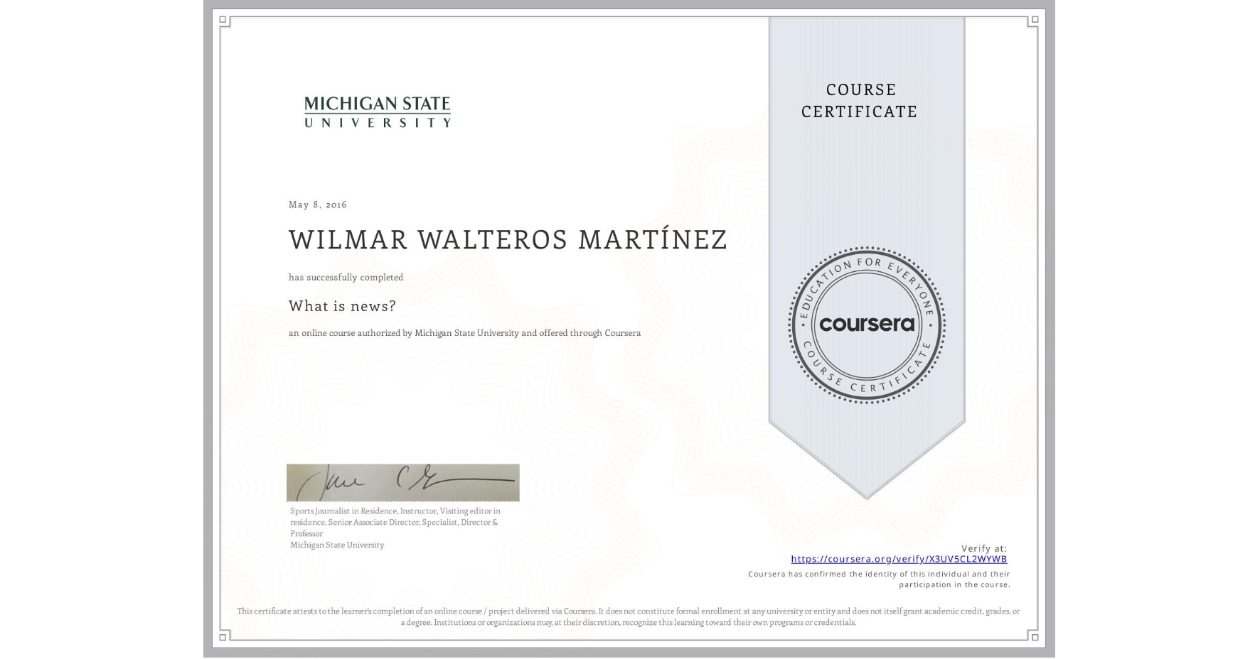 View certificate for WILMAR WALTEROS MARTÍNEZ, What is news? , an online non-credit course authorized by Michigan State University and offered through Coursera
