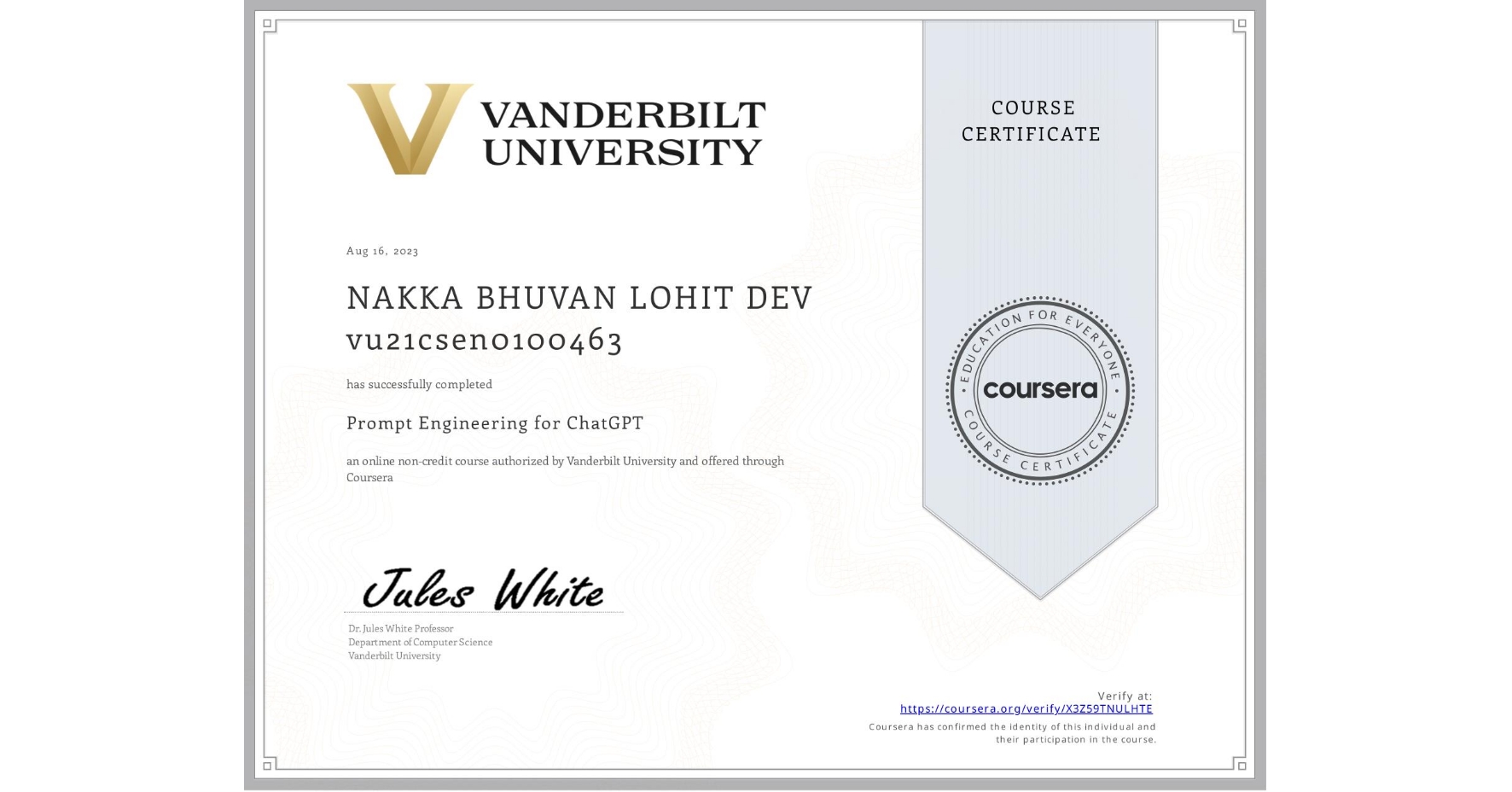 View certificate for NAKKA BHUVAN LOHIT DEV vu21csen0100463, Prompt Engineering for ChatGPT, an online non-credit course authorized by Vanderbilt University and offered through Coursera