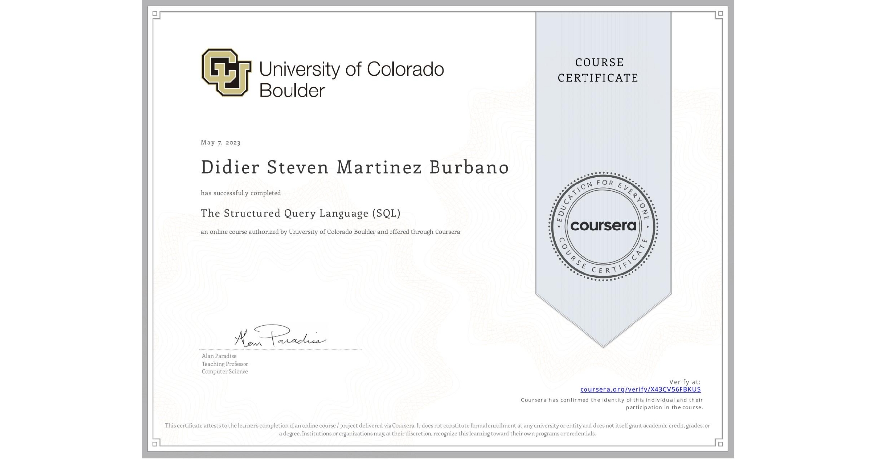 View certificate for Didier Steven Martinez Burbano, The Structured Query Language (SQL), an online non-credit course authorized by University of Colorado Boulder and offered through Coursera