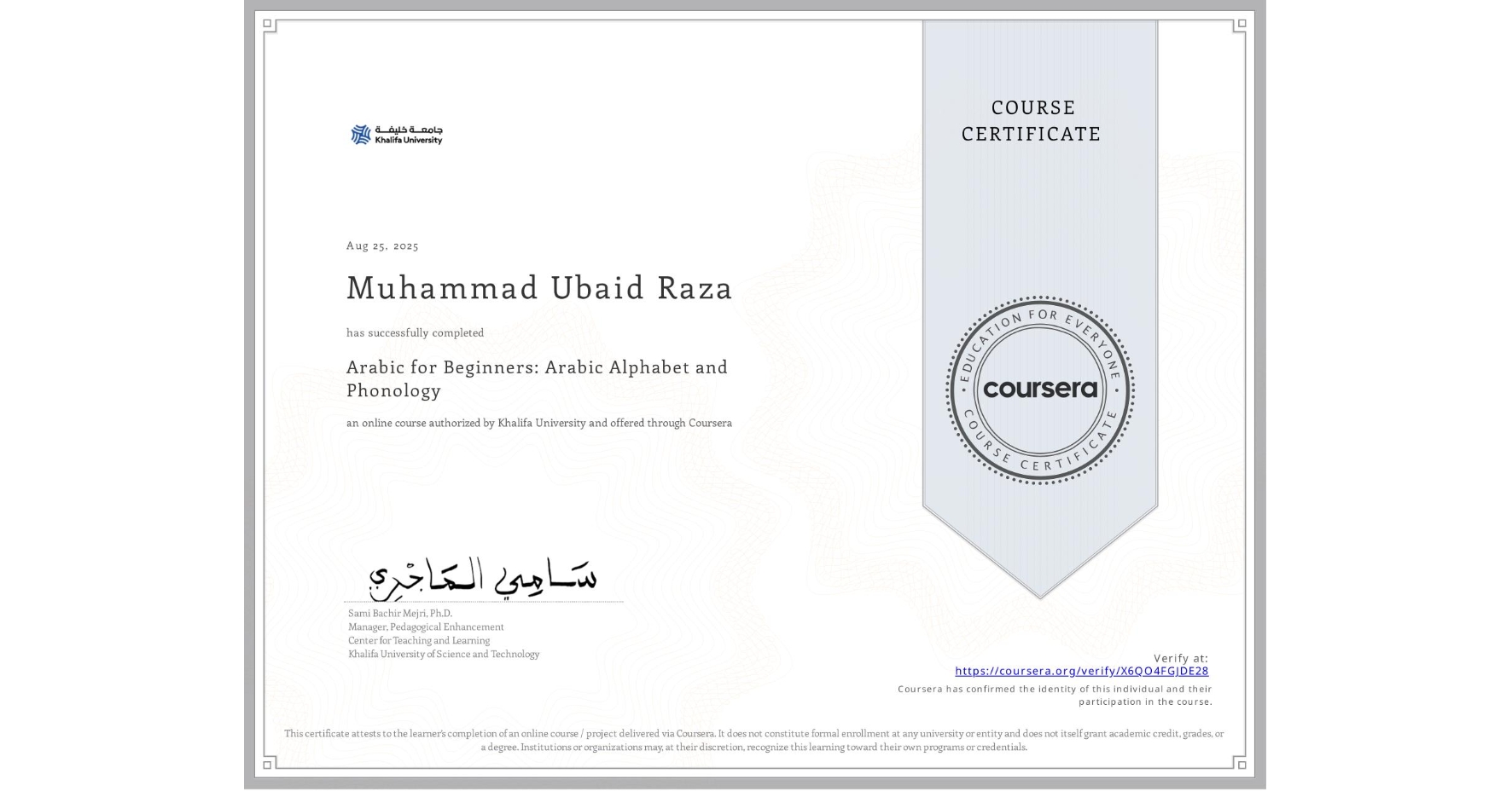 View certificate for Muhammad Ubaid Raza, Arabic for Beginners: Arabic Alphabet and Phonology, an online non-credit course authorized by Khalifa University and offered through Coursera
