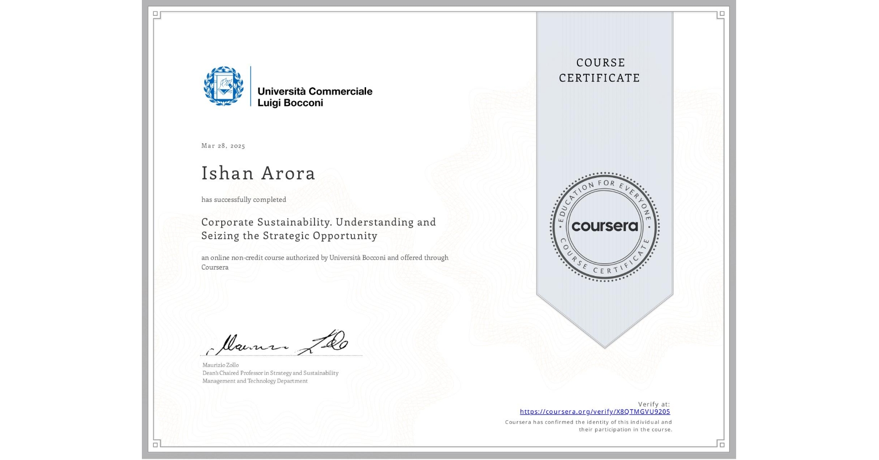 View certificate for Ishan Arora, Corporate Sustainability. Understanding and Seizing the Strategic Opportunity , an online non-credit course authorized by Università Bocconi and offered through Coursera