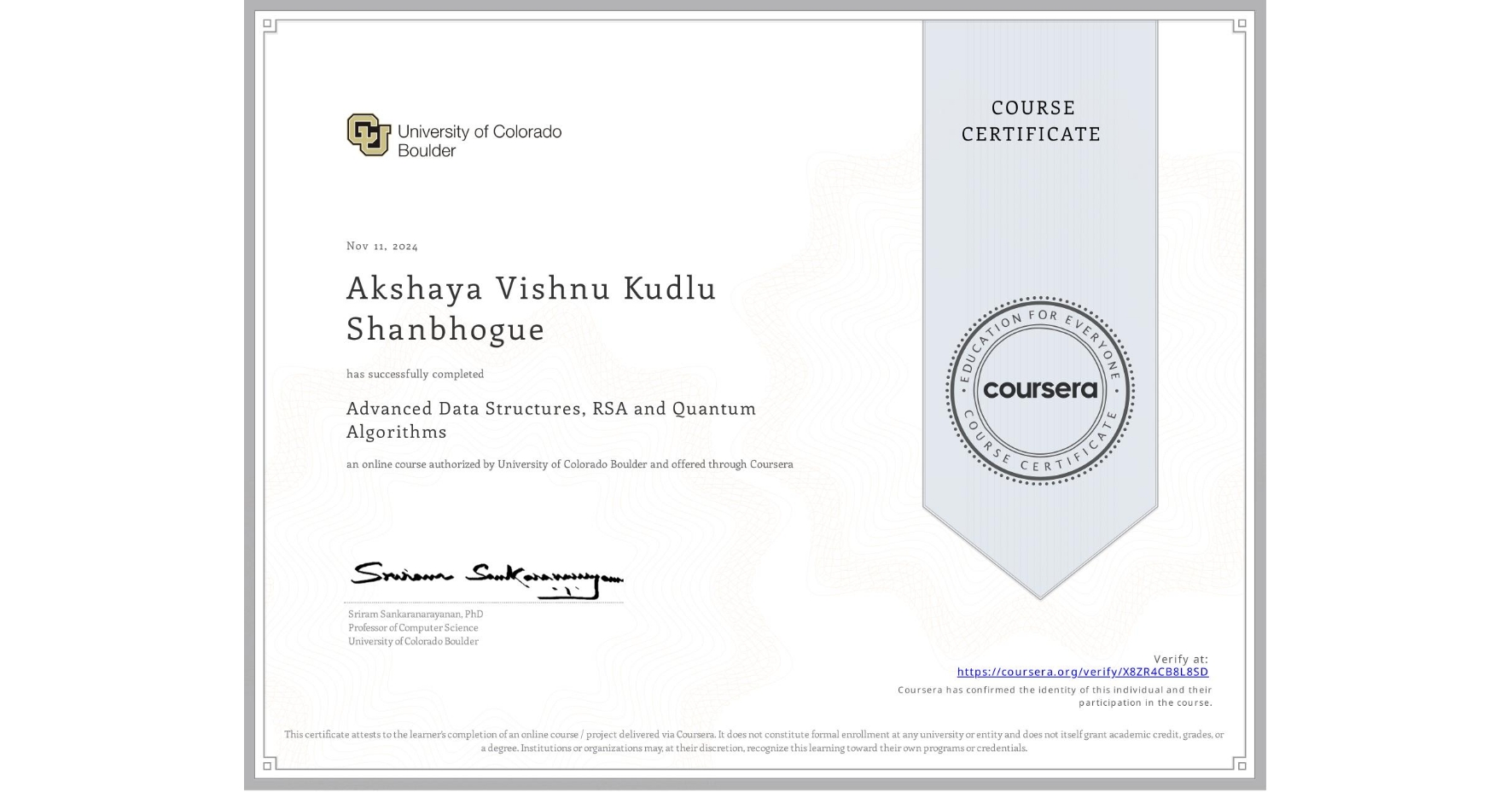 View certificate for Akshaya Vishnu Kudlu Shanbhogue, Advanced Data Structures, RSA and Quantum Algorithms, an online non-credit course authorized by University of Colorado Boulder and offered through Coursera