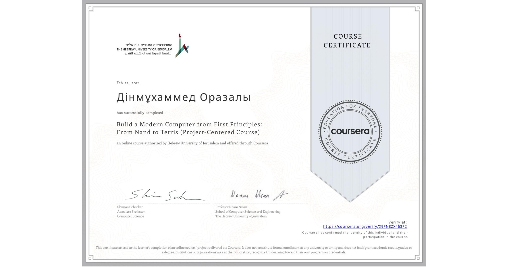 View certificate for Дінмұхаммед Оразалы, Build a Modern Computer from First Principles: From Nand to Tetris (Project-Centered Course), an online non-credit course authorized by Hebrew University of Jerusalem and offered through Coursera