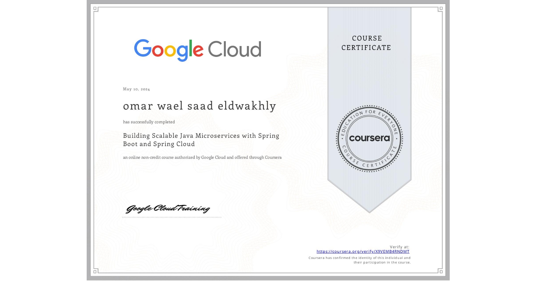 View certificate for omar wael saad eldwakhly, Building Scalable Java Microservices with Spring Boot and Spring Cloud, an online non-credit course authorized by Google Cloud and offered through Coursera