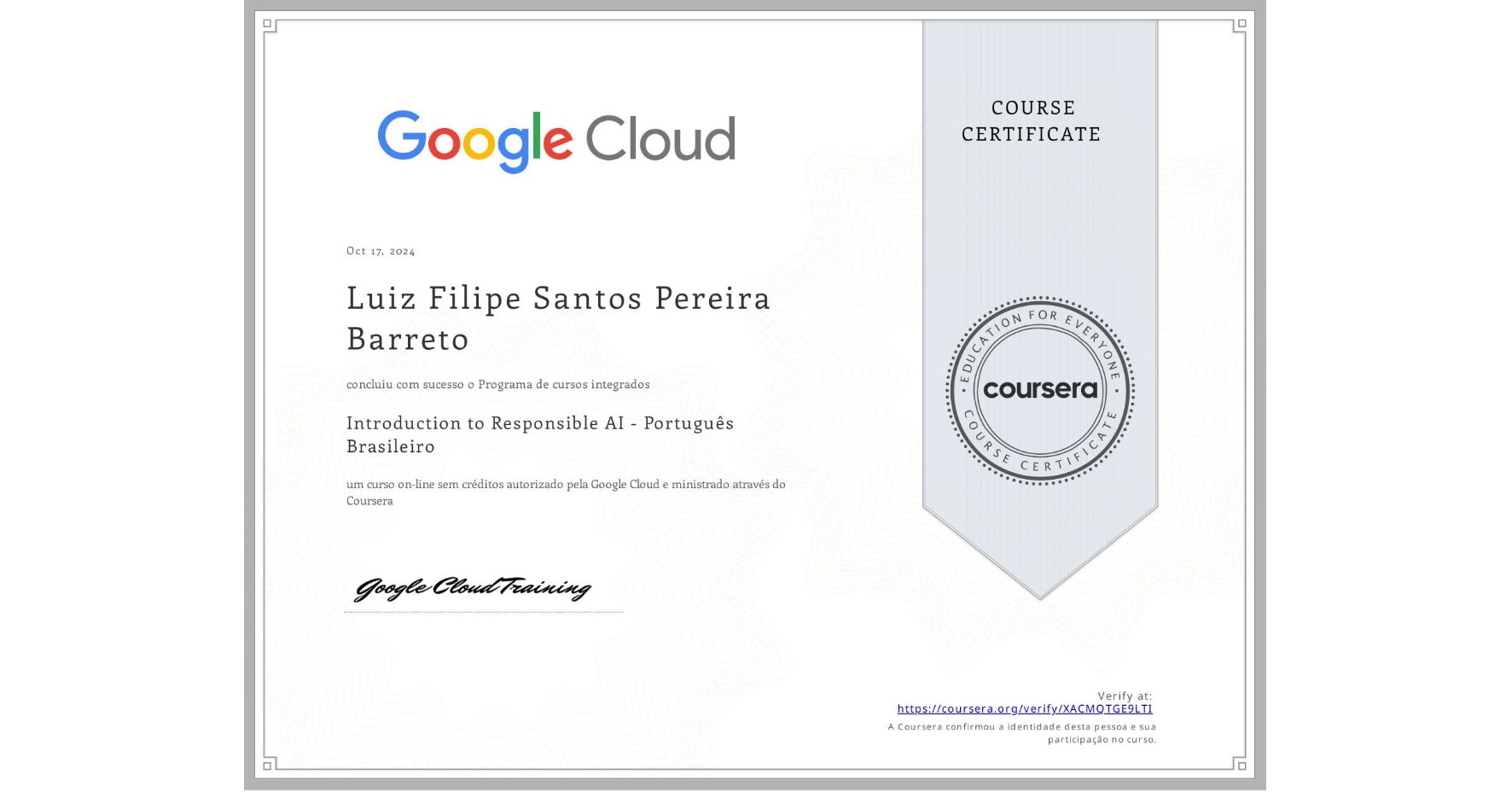View certificate for Luiz Filipe Santos Pereira Barreto, Introduction to Responsible AI - Português Brasileiro, an online non-credit course authorized by Google Cloud and offered through Coursera
