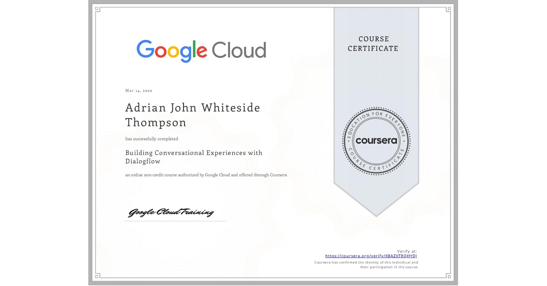 View certificate for Adrian John Whiteside Thompson, Building Conversational Experiences with Dialogflow, an online non-credit course authorized by Google Cloud and offered through Coursera