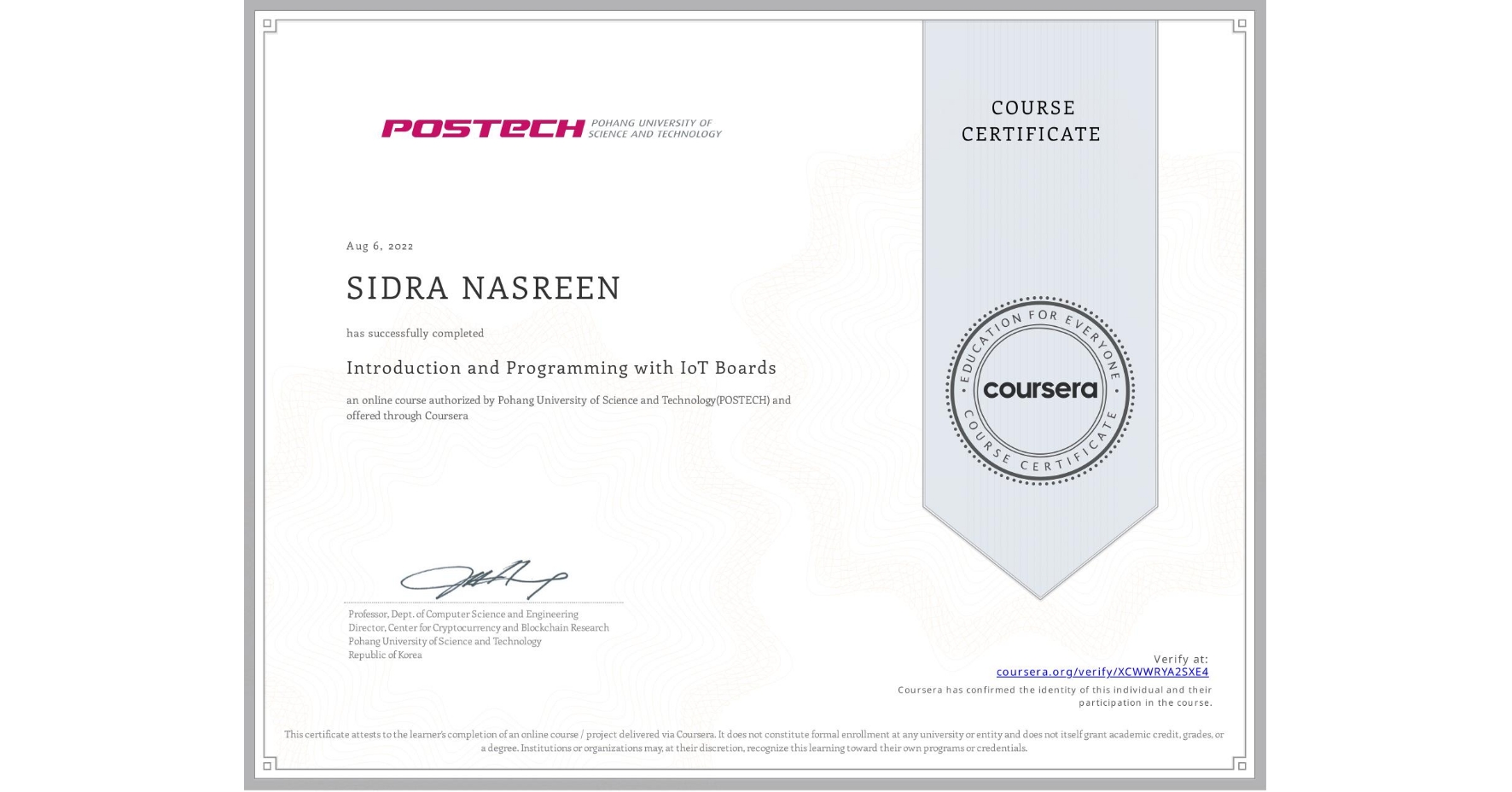 View certificate for SIDRA NASREEN , Introduction and Programming with IoT Boards, an online non-credit course authorized by Pohang University of Science and Technology(POSTECH) and offered through Coursera