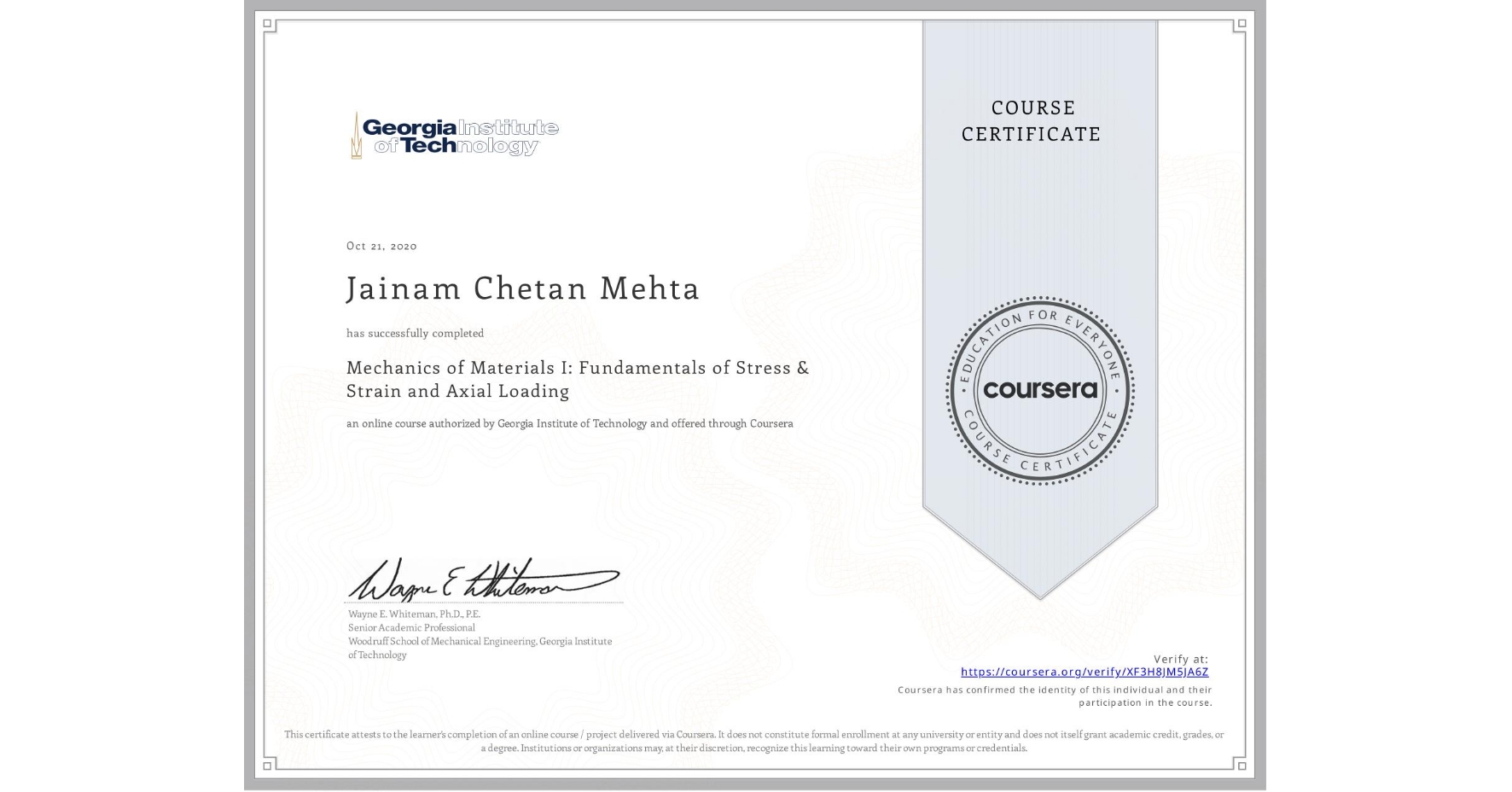 View certificate for Jainam Chetan Mehta, Mechanics of Materials I: Fundamentals of Stress & Strain and Axial Loading, an online non-credit course authorized by Georgia Institute of Technology and offered through Coursera