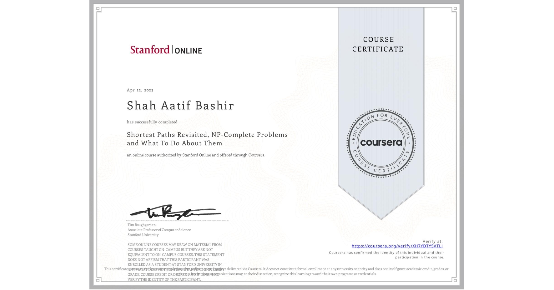 View certificate for Shah Aatif Bashir, Shortest Paths Revisited, NP-Complete Problems and What To Do About Them, an online non-credit course authorized by Stanford Online and offered through Coursera