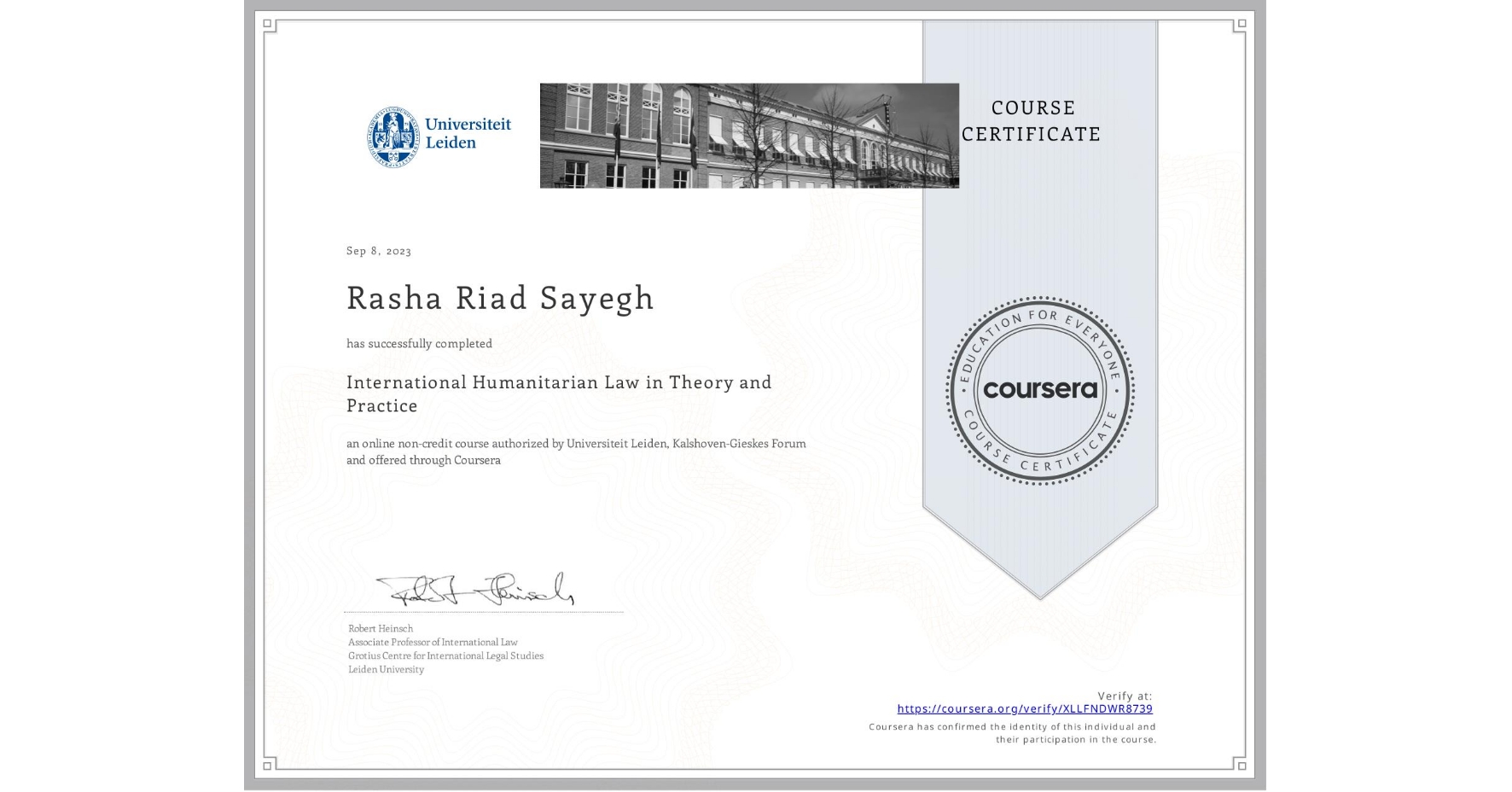 View certificate for Rasha Riad Sayegh, International Humanitarian Law in Theory and Practice , an online non-credit course authorized by Universiteit Leiden & Kalshoven-Gieskes Forum and offered through Coursera