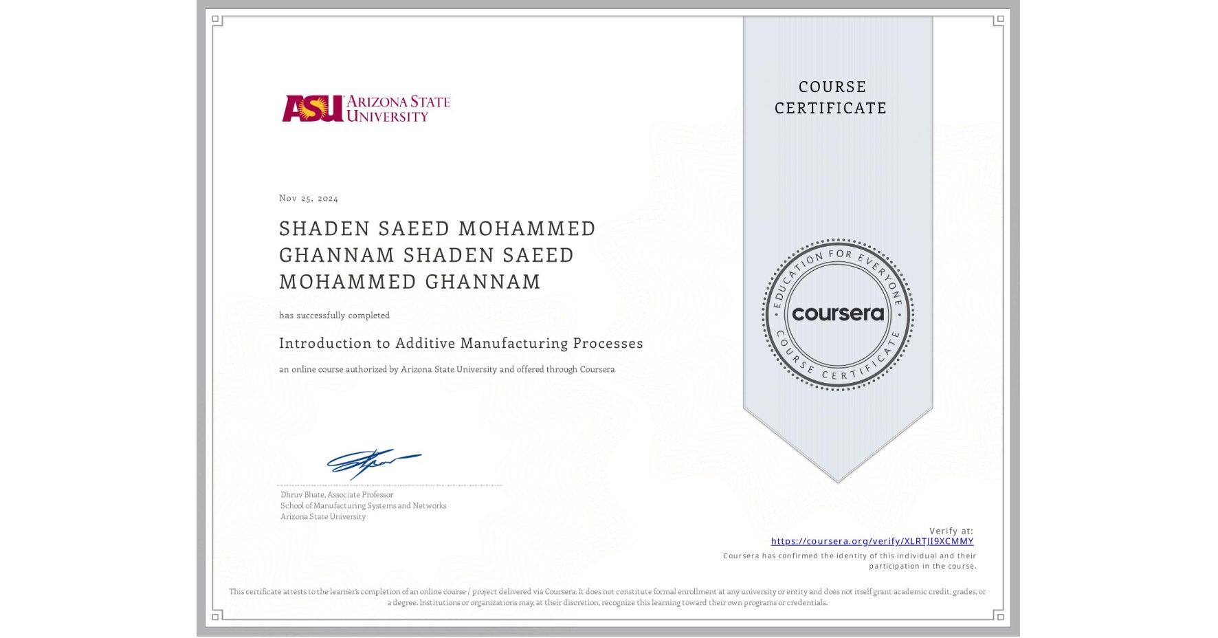 View certificate for SHADEN SAEED MOHAMMED GHANNAM SHADEN SAEED MOHAMMED GHANNAM, Introduction to Additive Manufacturing Processes, an online non-credit course authorized by Arizona State University and offered through Coursera
