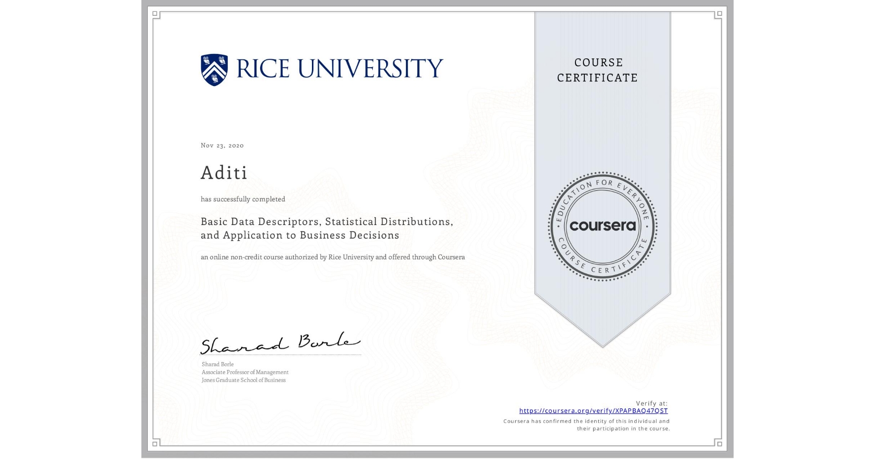 View certificate for Aditi , Basic Data Descriptors, Statistical Distributions, and Application to Business Decisions, an online non-credit course authorized by Rice University and offered through Coursera