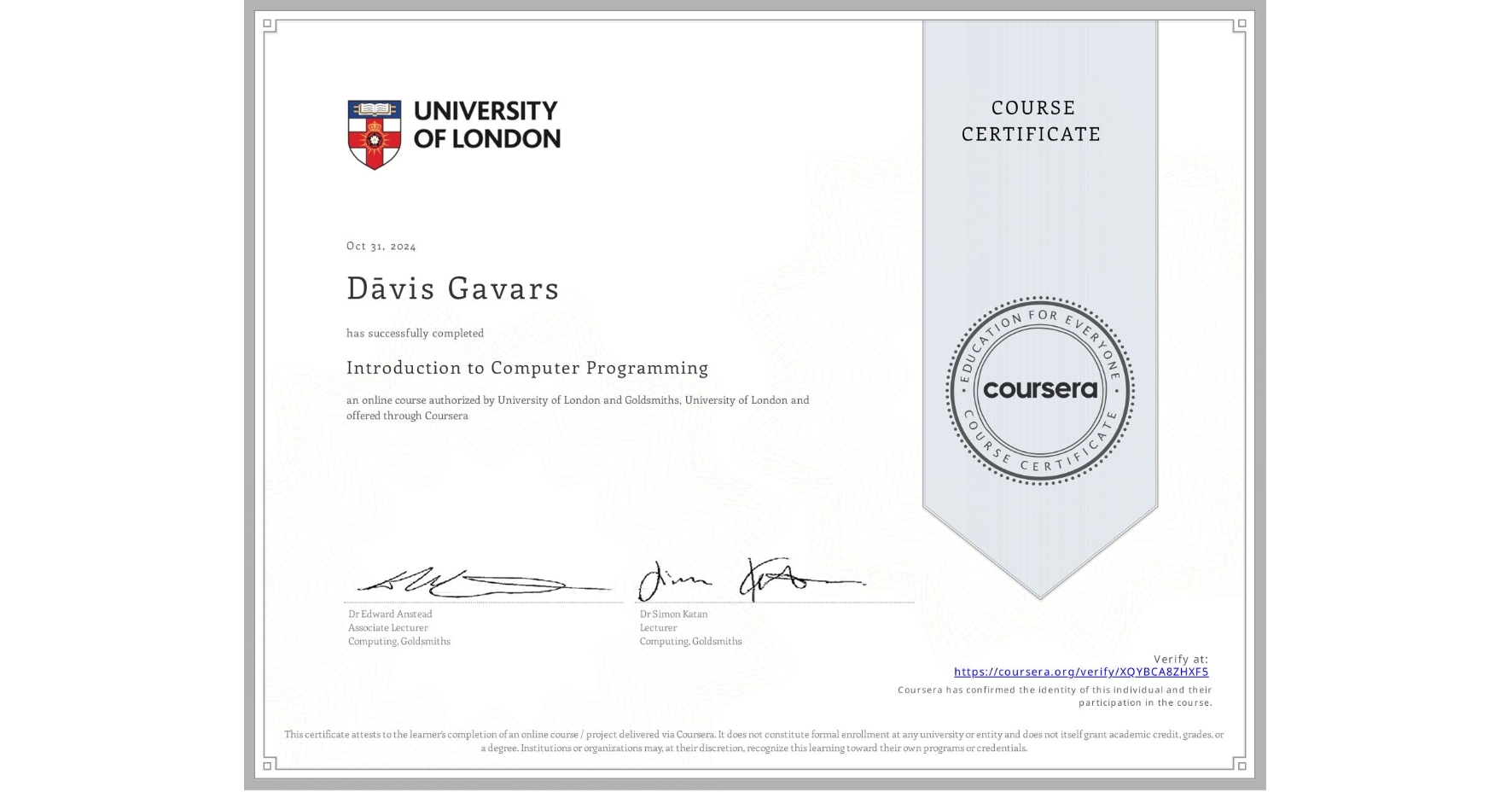 View certificate for Dāvis Gavars, Introduction to Computer Programming , an online non-credit course authorized by University of London & Goldsmiths, University of London and offered through Coursera