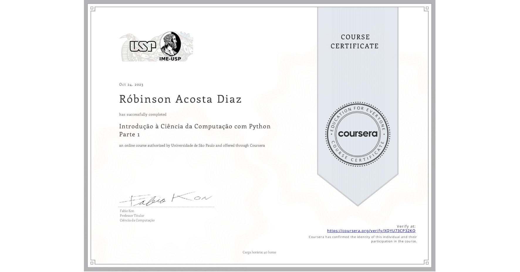 View certificate for Róbinson Acosta Diaz, Introdução à Ciência da Computação com Python Parte 1, an online non-credit course authorized by Universidade de São Paulo and offered through Coursera
