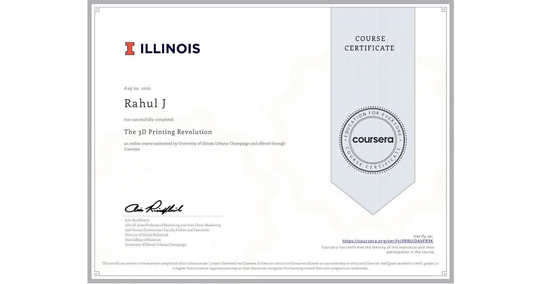 View certificate for Rahul J, The 3D Printing Revolution, an online non-credit course authorized by University of Illinois Urbana-Champaign and offered through Coursera