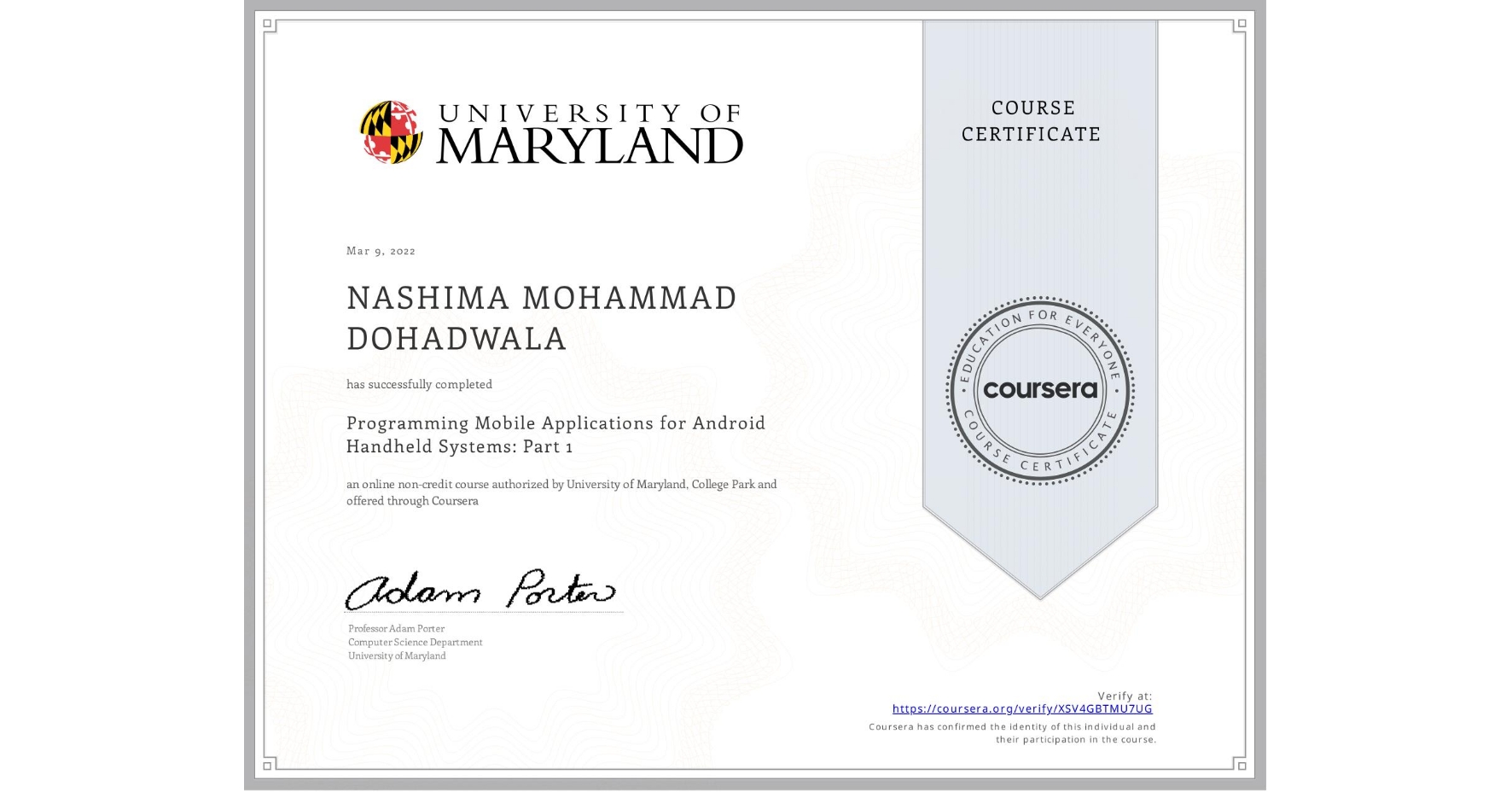 View certificate for NASHIMA MOHAMMAD  DOHADWALA, Programming Mobile Applications for Android Handheld Systems: Part 1, an online non-credit course authorized by University of Maryland, College Park and offered through Coursera