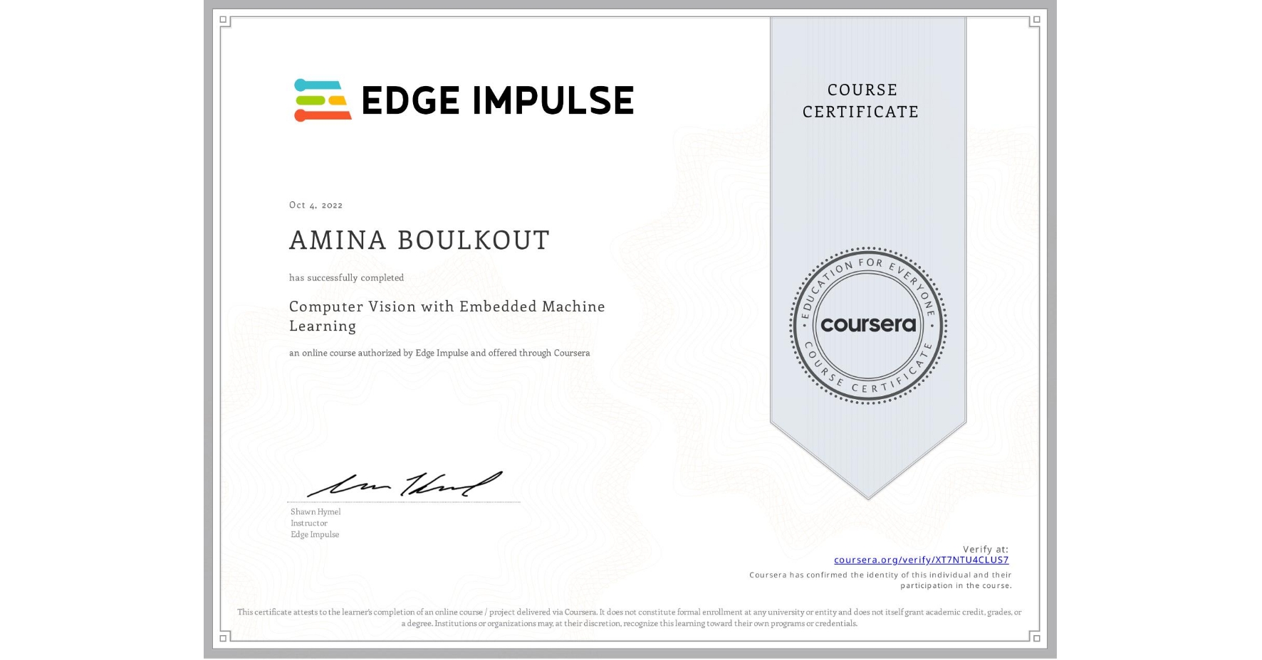 View certificate for AMINA BOULKOUT, Computer Vision with Embedded Machine Learning, an online non-credit course authorized by Edge Impulse and offered through Coursera
