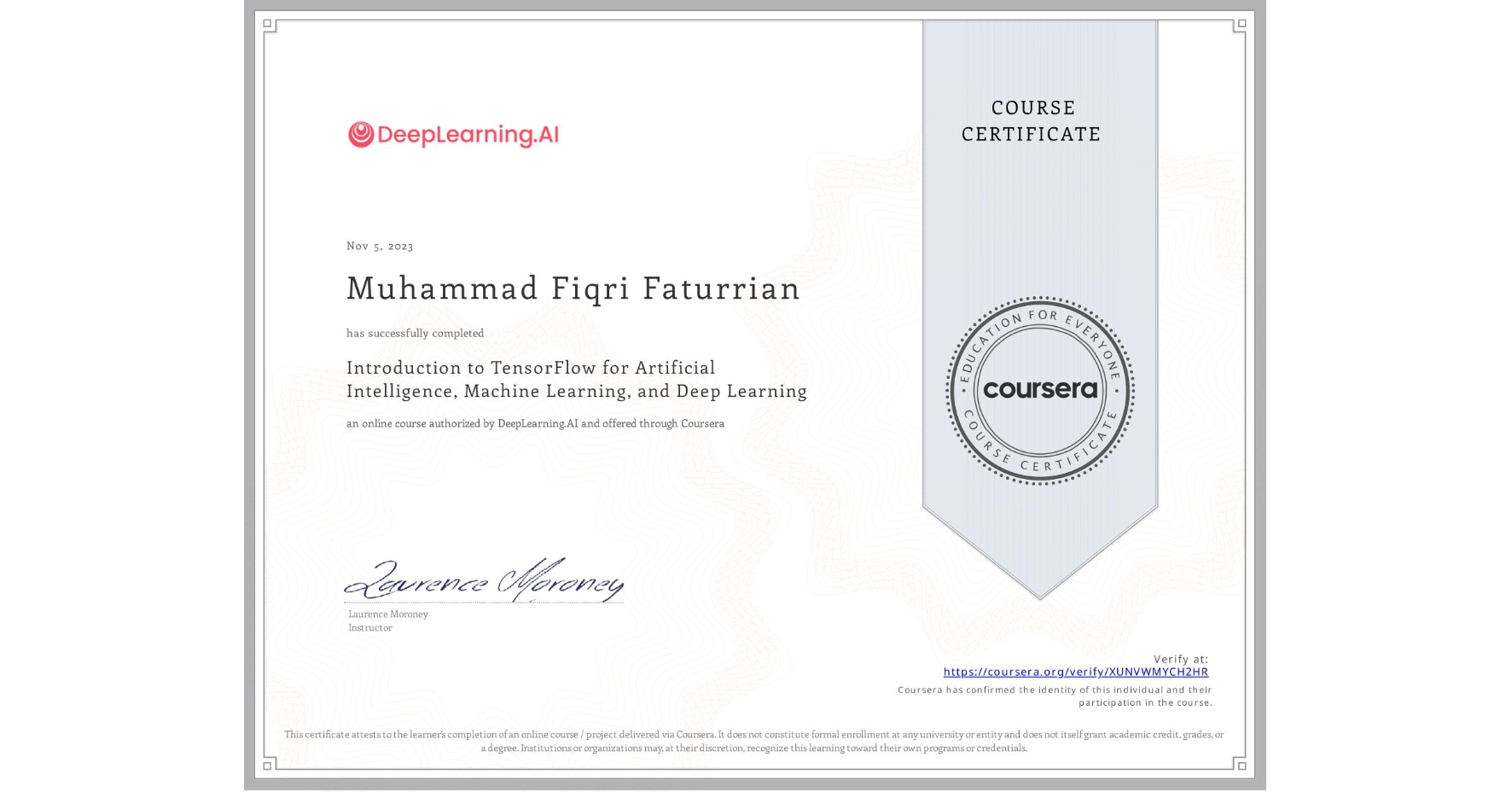 View certificate for Muhammad Fiqri Faturrian, Introduction to TensorFlow for Artificial Intelligence, Machine Learning, and Deep Learning, an online non-credit course authorized by DeepLearning.AI and offered through Coursera
